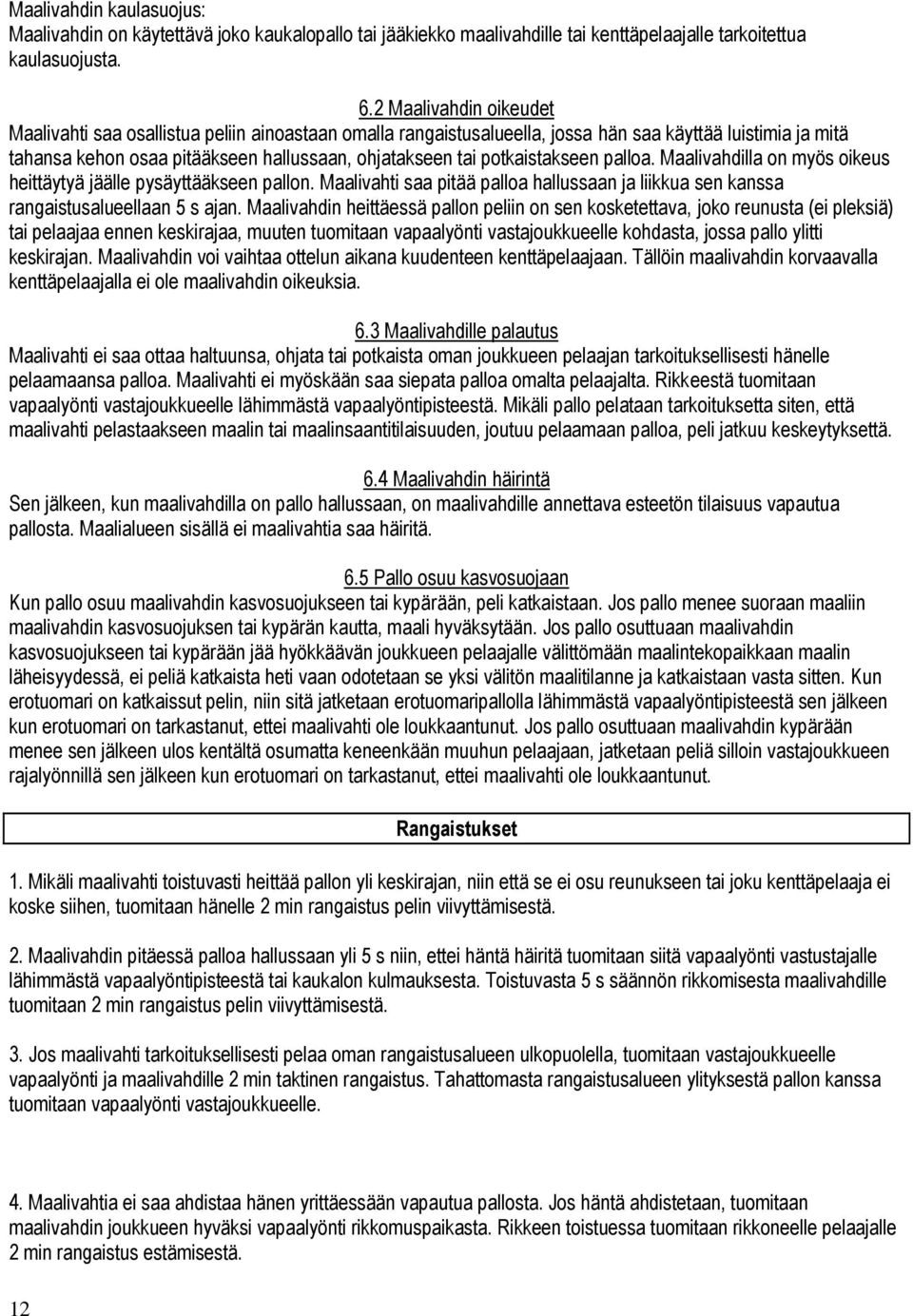 potkaistakseen palloa. Maalivahdilla on myös oikeus heittäytyä jäälle pysäyttääkseen pallon. Maalivahti saa pitää palloa hallussaan ja liikkua sen kanssa rangaistusalueellaan 5 s ajan.