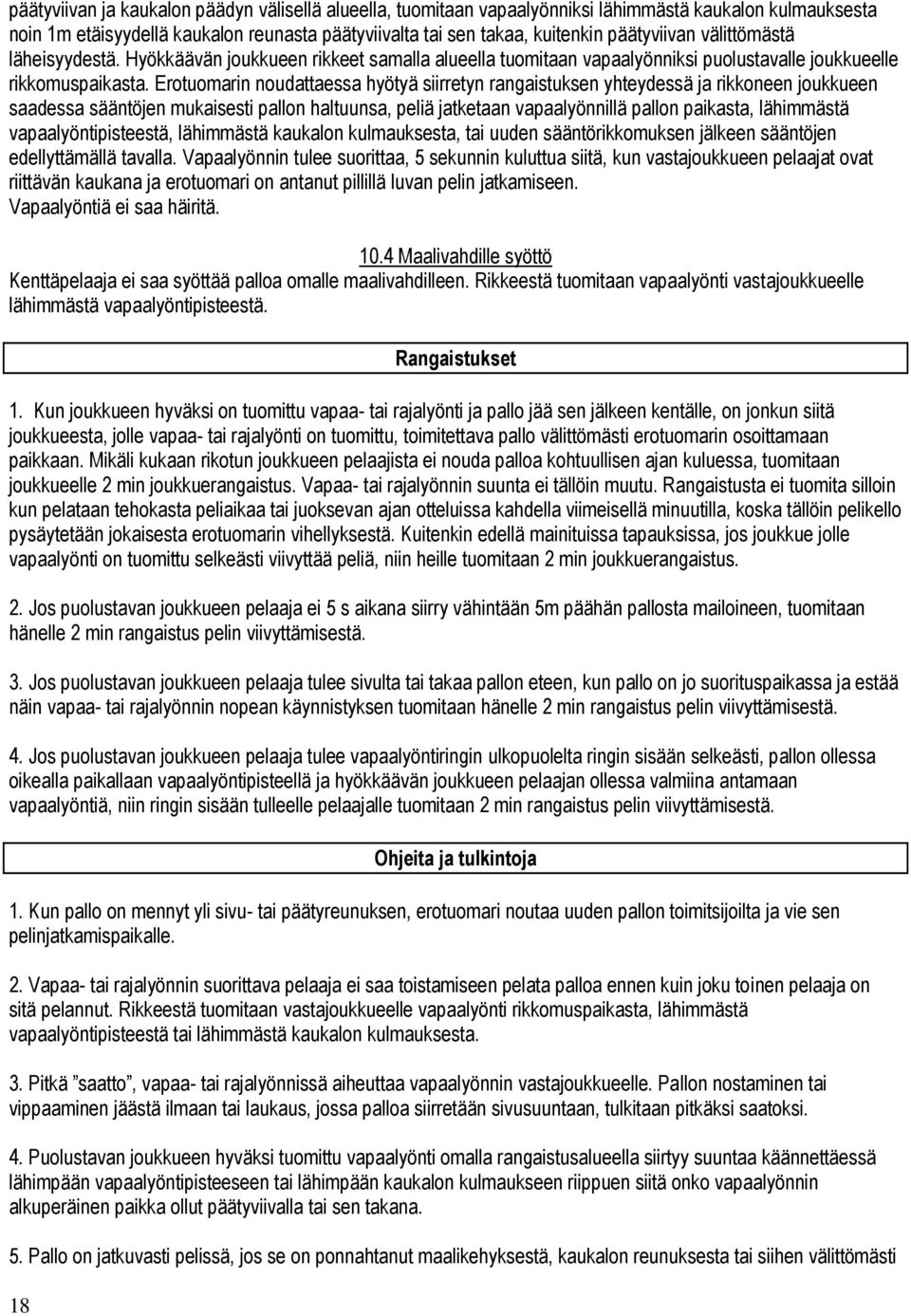 Erotuomarin noudattaessa hyötyä siirretyn rangaistuksen yhteydessä ja rikkoneen joukkueen saadessa sääntöjen mukaisesti pallon haltuunsa, peliä jatketaan vapaalyönnillä pallon paikasta, lähimmästä