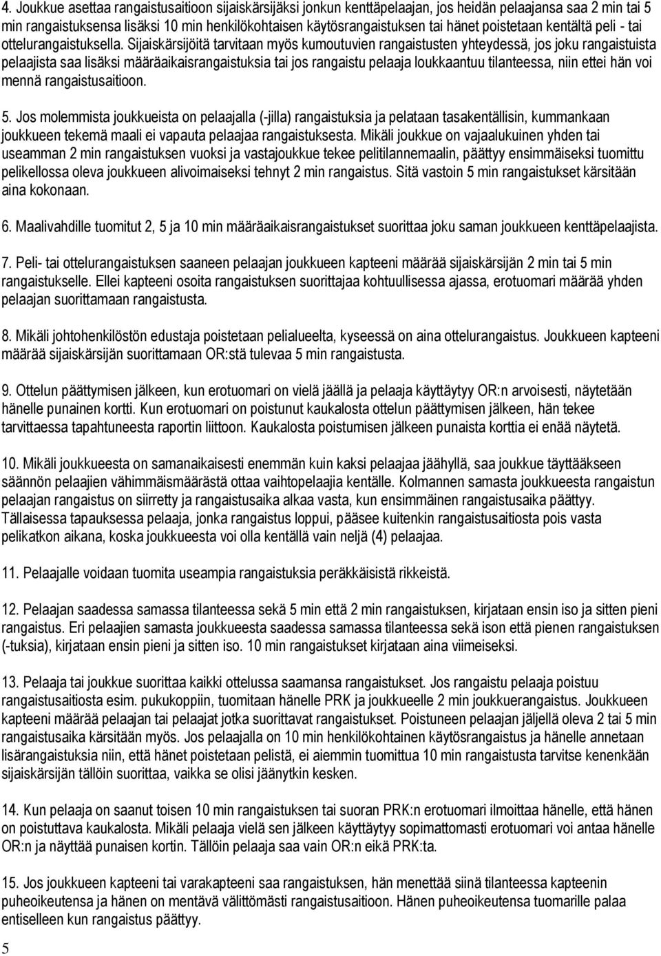 Sijaiskärsijöitä tarvitaan myös kumoutuvien rangaistusten yhteydessä, jos joku rangaistuista pelaajista saa lisäksi määräaikaisrangaistuksia tai jos rangaistu pelaaja loukkaantuu tilanteessa, niin