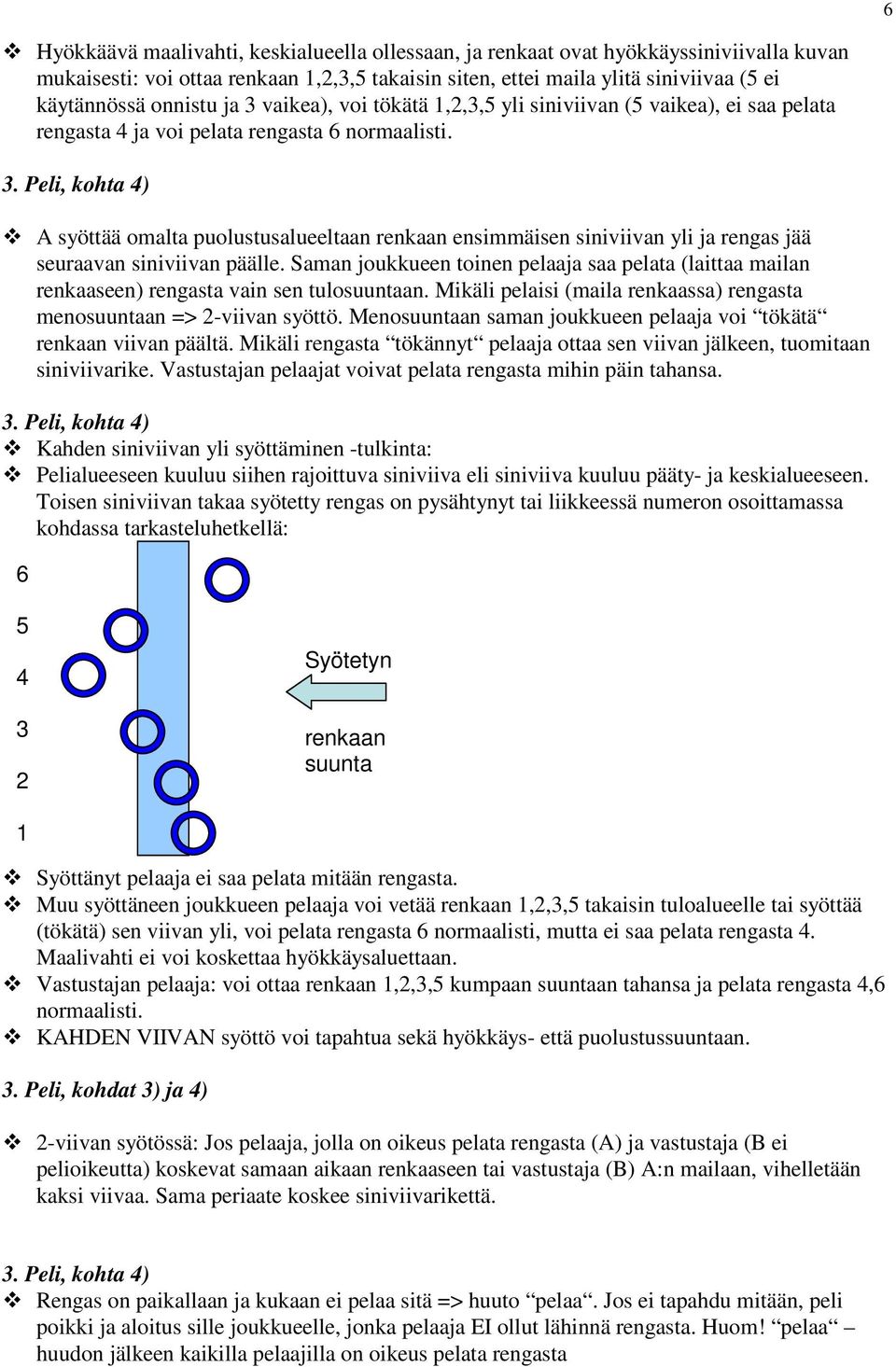 Saman joukkueen toinen pelaaja saa pelata (laittaa mailan renkaaseen) rengasta vain sen tulosuuntaan. Mikäli pelaisi (maila renkaassa) rengasta menosuuntaan => 2-viivan syöttö.