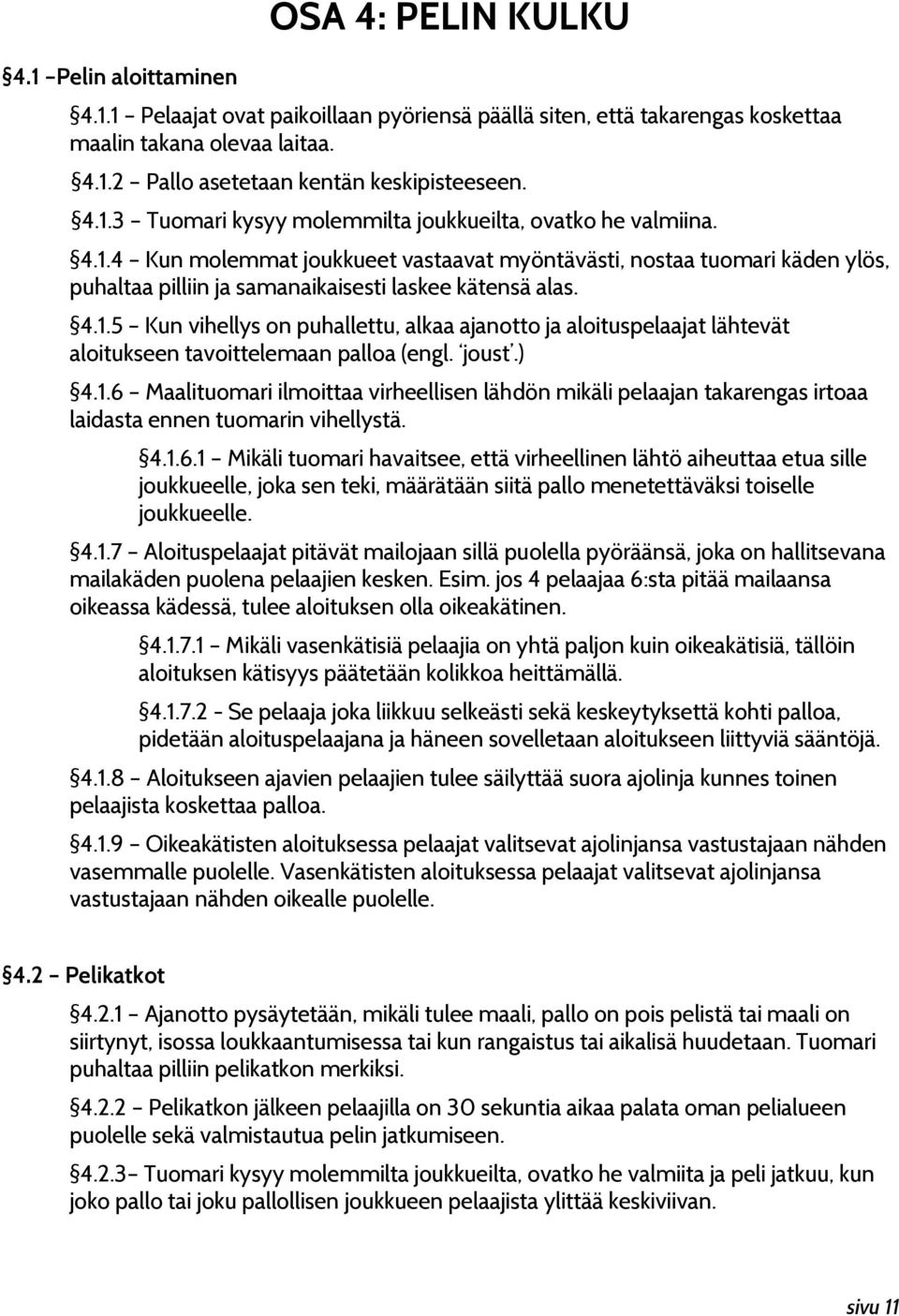 4.1.5 Kun vihellys on puhallettu, alkaa ajanotto ja aloituspelaajat lähtevät aloitukseen tavoittelemaan palloa (engl. joust.) 4.1.6 Maalituomari ilmoittaa virheellisen lähdön mikäli pelaajan takarengas irtoaa laidasta ennen tuomarin vihellystä.