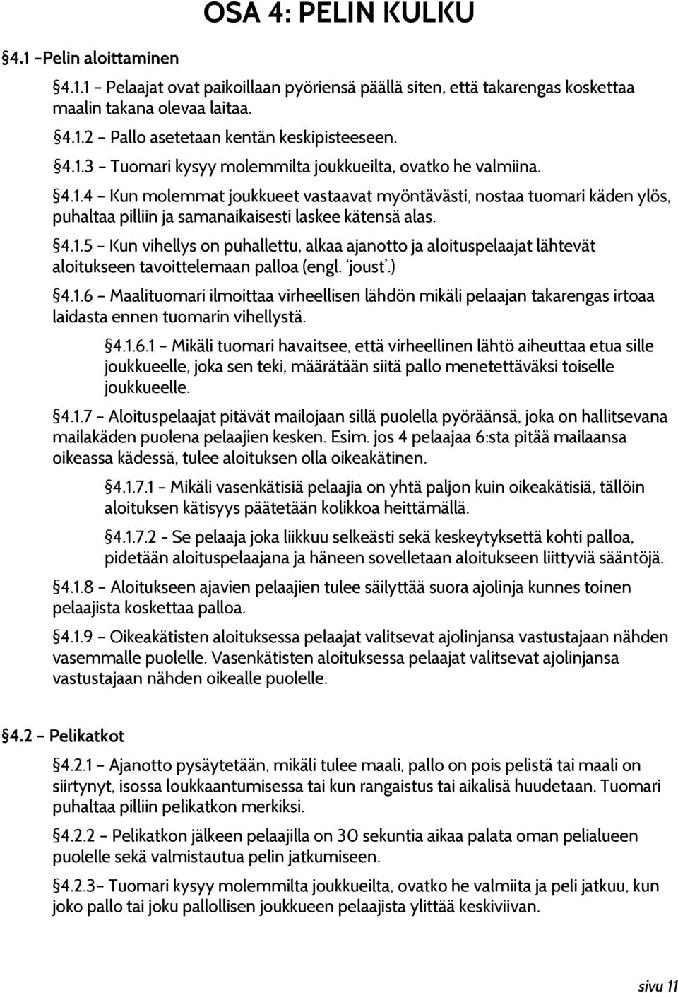 4.1.5 Kun vihellys on puhallettu, alkaa ajanotto ja aloituspelaajat lähtevät aloitukseen tavoittelemaan palloa (engl. joust.) 4.1.6 Maalituomari ilmoittaa virheellisen lähdön mikäli pelaajan takarengas irtoaa laidasta ennen tuomarin vihellystä.