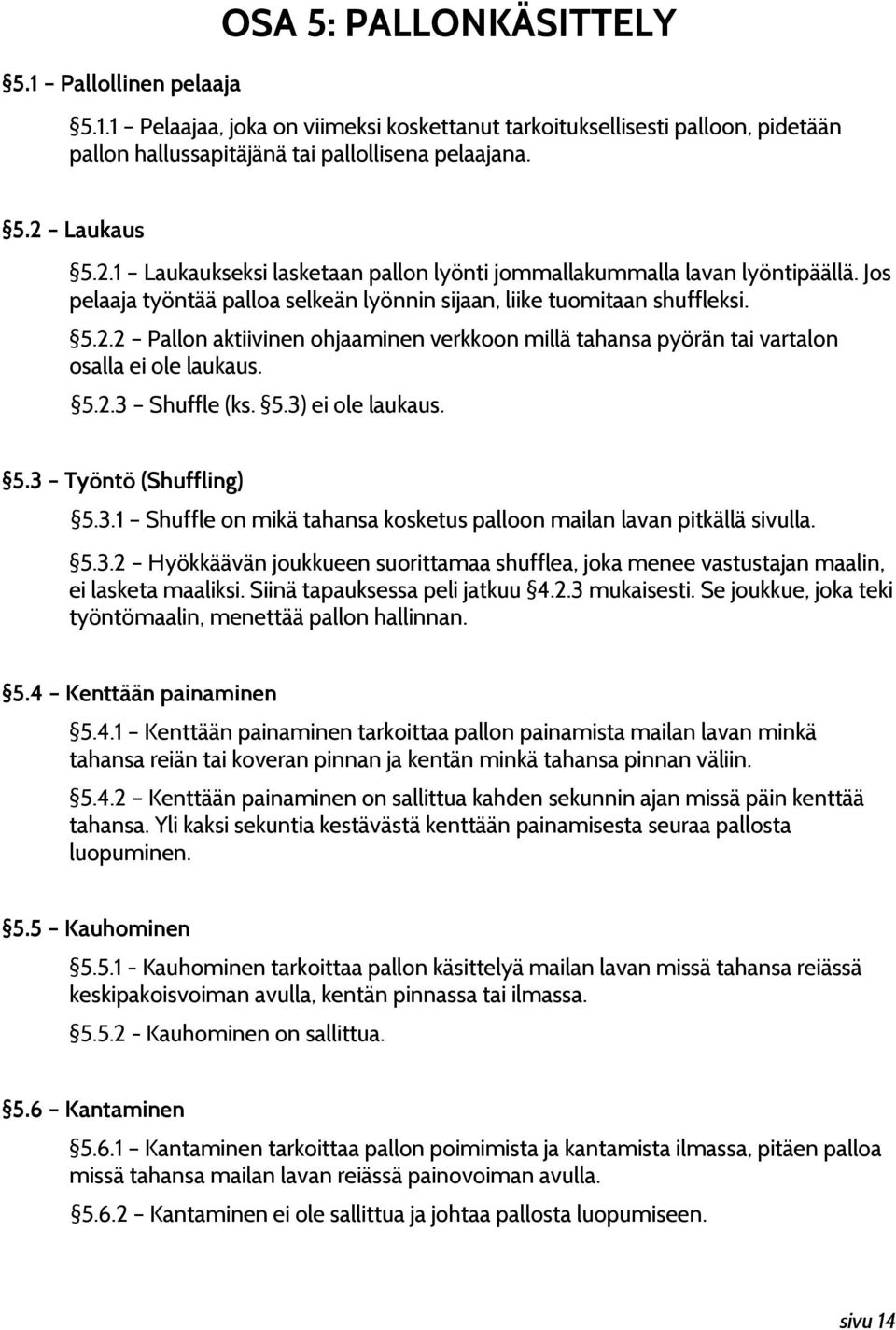 5.2.3 Shuffle (ks. 5.3) ei ole laukaus. 5.3 Työntö (Shuffling) 5.3.1 Shuffle on mikä tahansa kosketus palloon mailan lavan pitkällä sivulla. 5.3.2 Hyökkäävän joukkueen suorittamaa shufflea, joka menee vastustajan maalin, ei lasketa maaliksi.