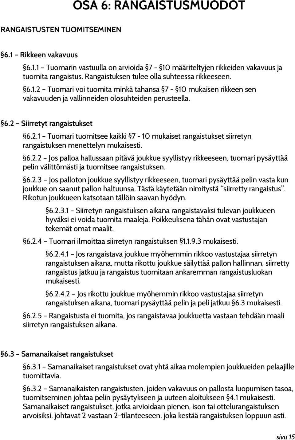 6.2.2 Jos palloa hallussaan pitävä joukkue syyllistyy rikkeeseen, tuomari pysäyttää pelin välittömästi ja tuomitsee rangaistuksen. 6.2.3 Jos palloton joukkue syyllistyy rikkeeseen, tuomari pysäyttää pelin vasta kun joukkue on saanut pallon haltuunsa.