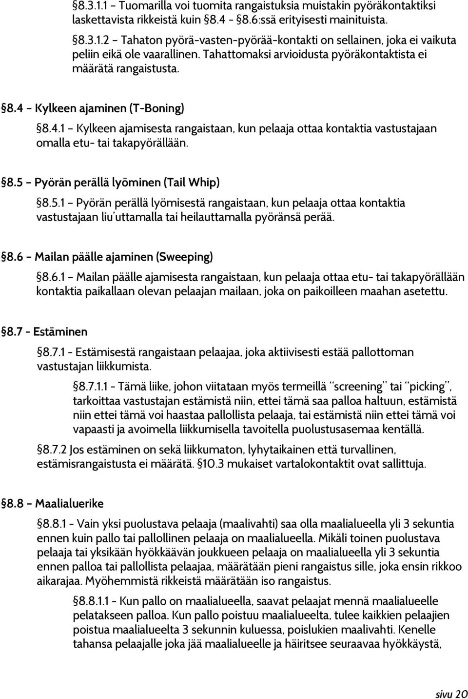 8.5 Pyörän perällä lyöminen (Tail Whip) 8.5.1 Pyörän perällä lyömisestä rangaistaan, kun pelaaja ottaa kontaktia vastustajaan liu uttamalla tai heilauttamalla pyöränsä perää. 8.6 Mailan päälle ajaminen (Sweeping) 8.