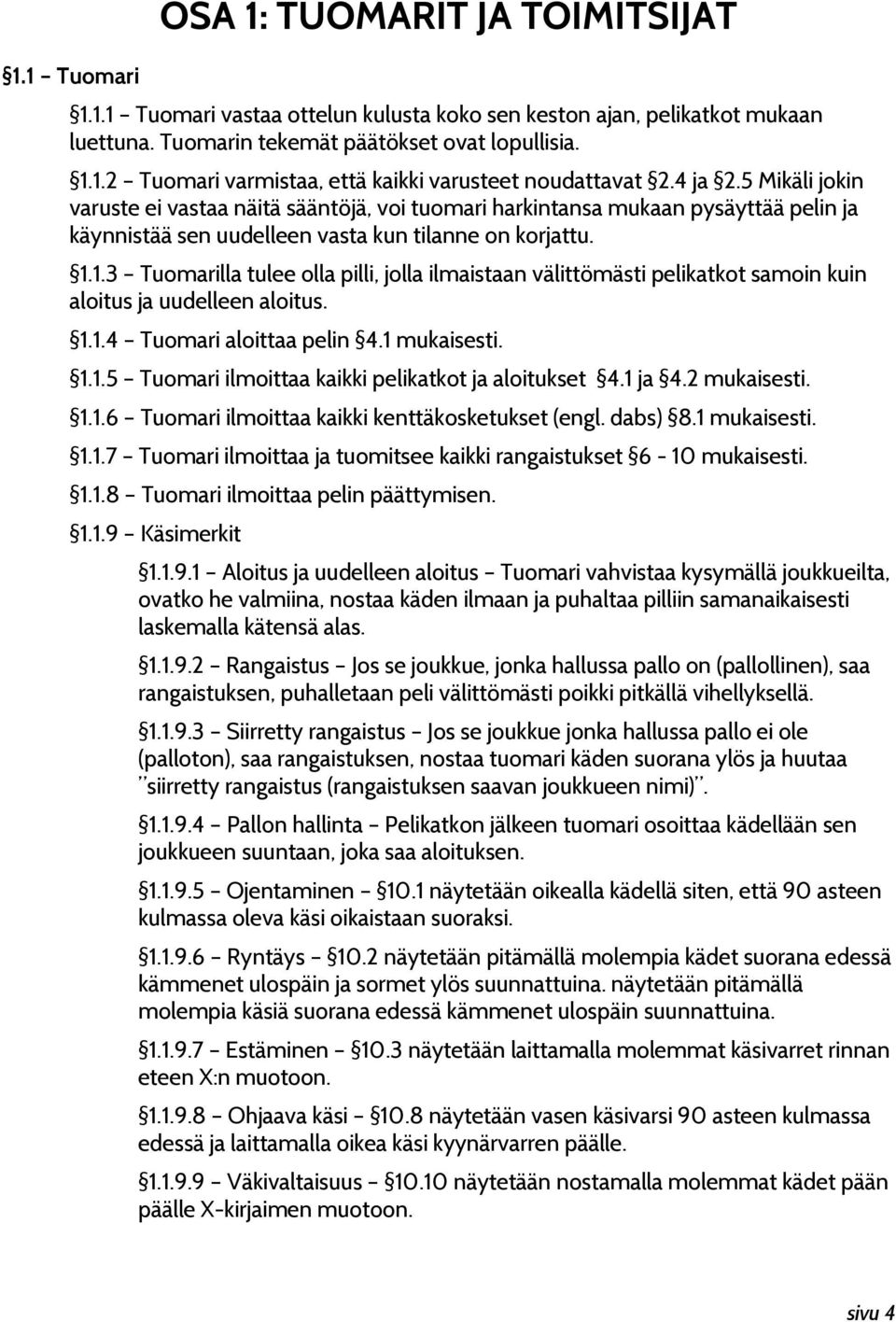 1.3 Tuomarilla tulee olla pilli, jolla ilmaistaan välittömästi pelikatkot samoin kuin aloitus ja uudelleen aloitus. 1.1.4 Tuomari aloittaa pelin 4.1 mukaisesti. 1.1.5 Tuomari ilmoittaa kaikki pelikatkot ja aloitukset 4.