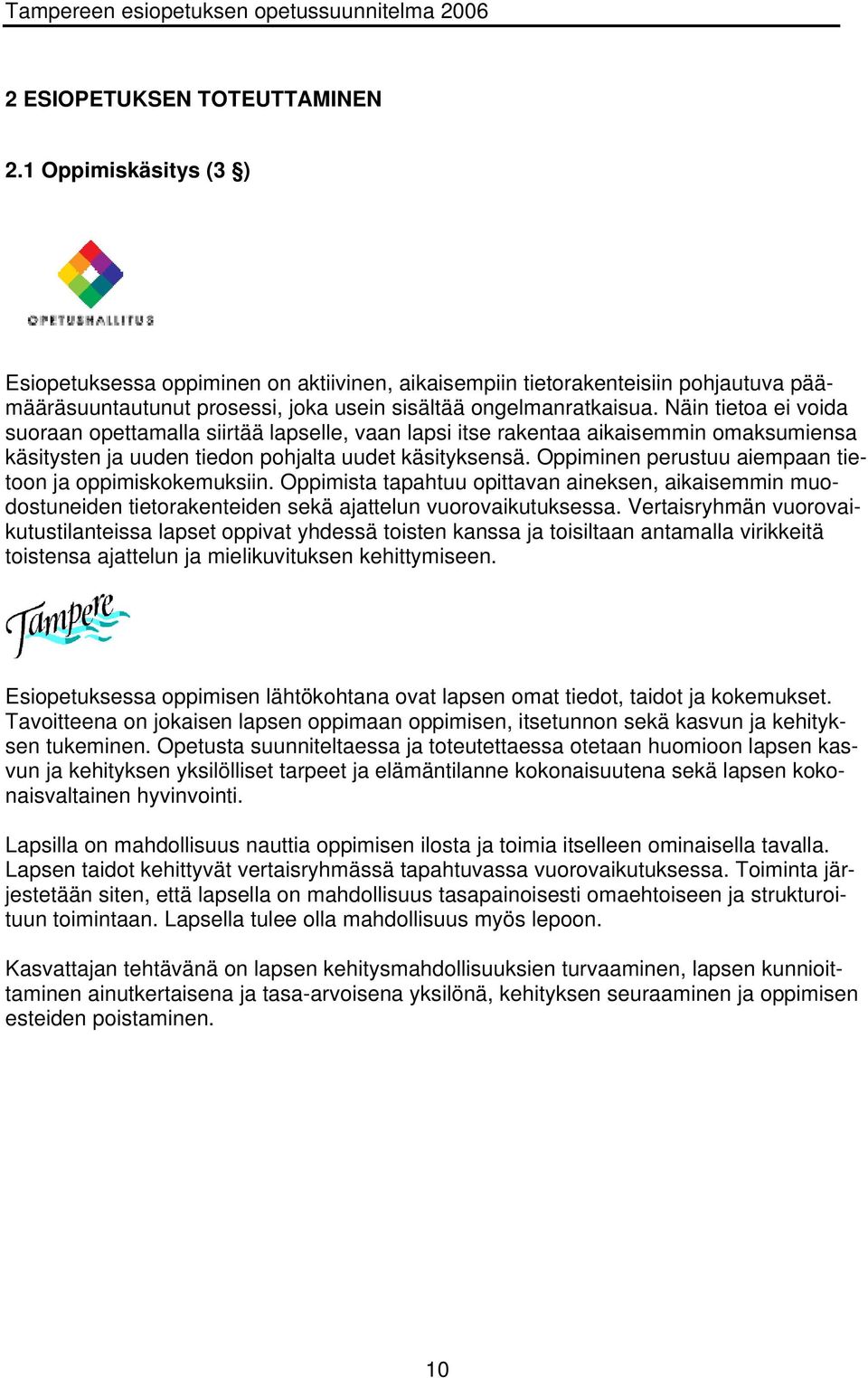 Näin tietoa ei voida suoraan opettamalla siirtää lapselle, vaan lapsi itse rakentaa aikaisemmin omaksumiensa käsitysten ja uuden tiedon pohjalta uudet käsityksensä.