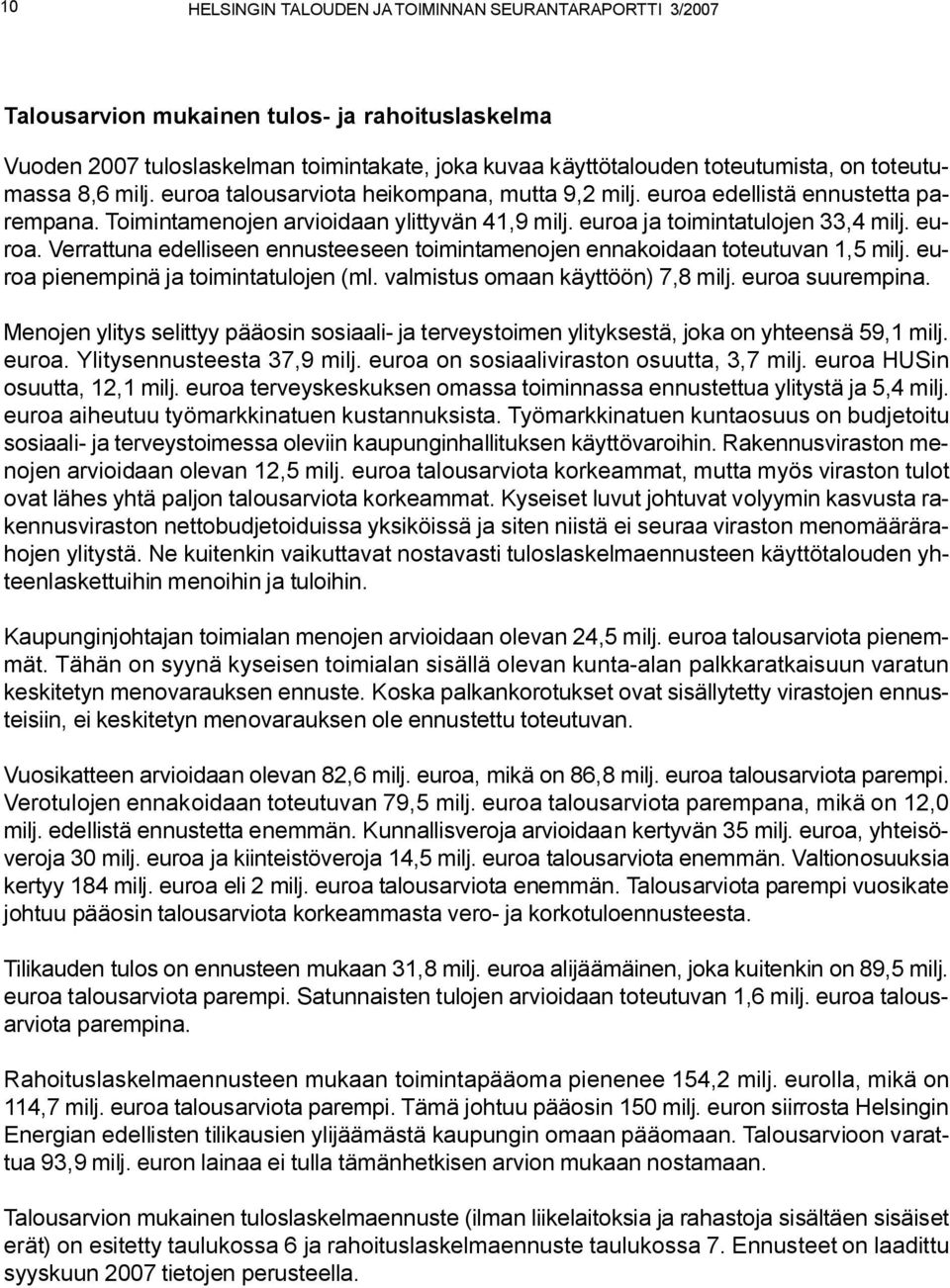 euroa pienempinä ja toimintatulojen (ml. valmistus omaan käyttöön) 7,8 milj. euroa suurempina. Menojen ylitys selittyy pääosin sosiaali- ja terveystoimen ylityksestä, joka on yhteensä 59,1 milj.