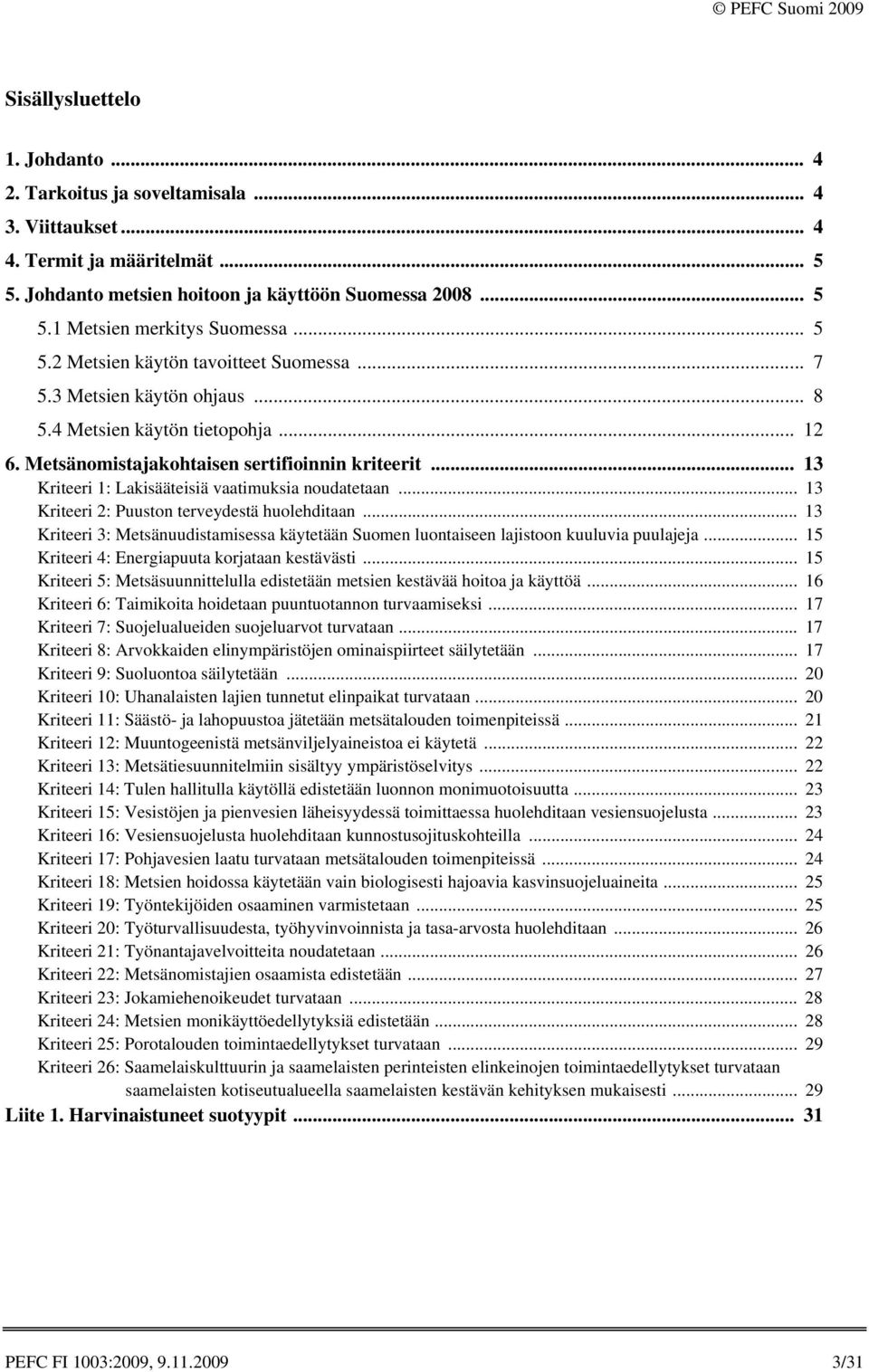 .. 13 1: Lakisääteisiä vaatimuksia noudatetaan... 13 2: Puuston terveydestä huolehditaan... 13 3: Metsänuudistamisessa käytetään Suomen luontaiseen lajistoon kuuluvia puulajeja.