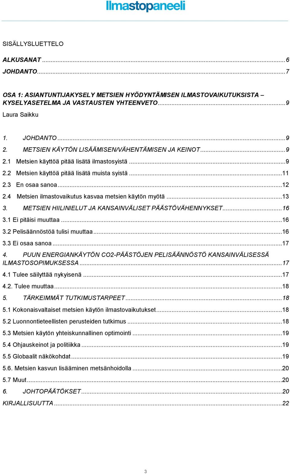 4 Metsien ilmastovaikutus kasvaa metsien käytön myötä... 13 3. METSIEN HIILINIELUT JA KANSAINVÄLISET PÄÄSTÖVÄHENNYKSET... 16 3.1 Ei pitäisi muuttaa... 16 3.2 Pelisäännöstöä tulisi muuttaa... 16 3.3 Ei osaa sanoa.