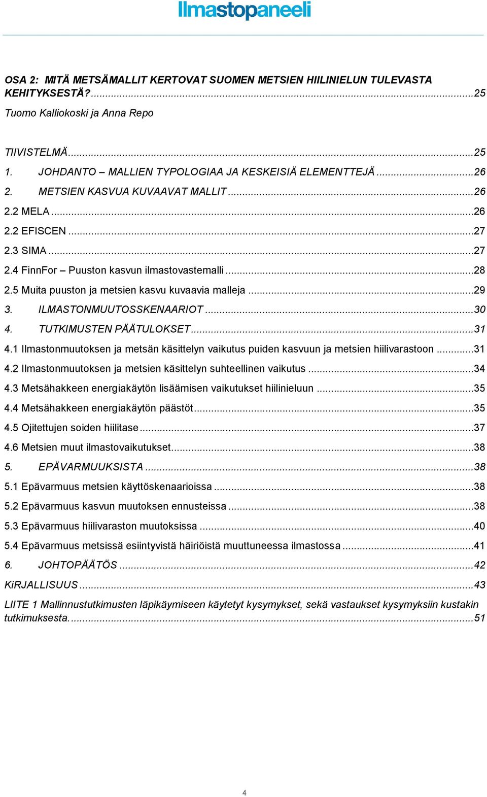 .. 29 3. ILMASTONMUUTOSSKENAARIOT... 30 4. TUTKIMUSTEN PÄÄTULOKSET... 31 4.1 Ilmastonmuutoksen ja metsän käsittelyn vaikutus puiden kasvuun ja metsien hiilivarastoon... 31 4.2 Ilmastonmuutoksen ja metsien käsittelyn suhteellinen vaikutus.