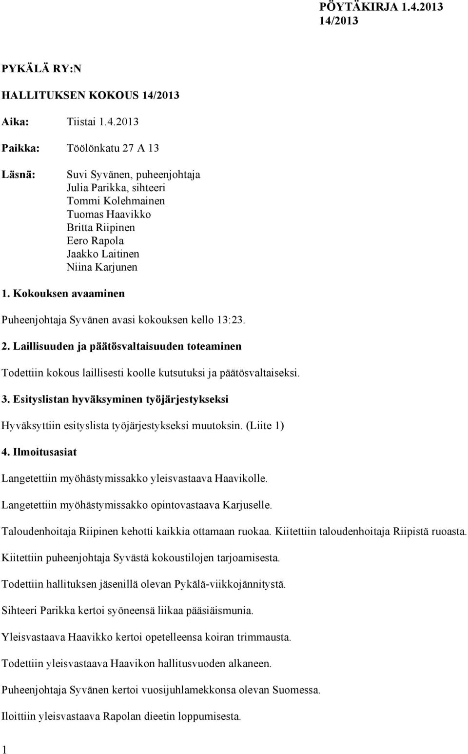 Kokouksen avaaminen Puheenjohtaja Syvänen avasi kokouksen kello 13:23. 2. Laillisuuden ja päätösvaltaisuuden toteaminen Todettiin kokous laillisesti koolle kutsutuksi ja päätösvaltaiseksi. 3.