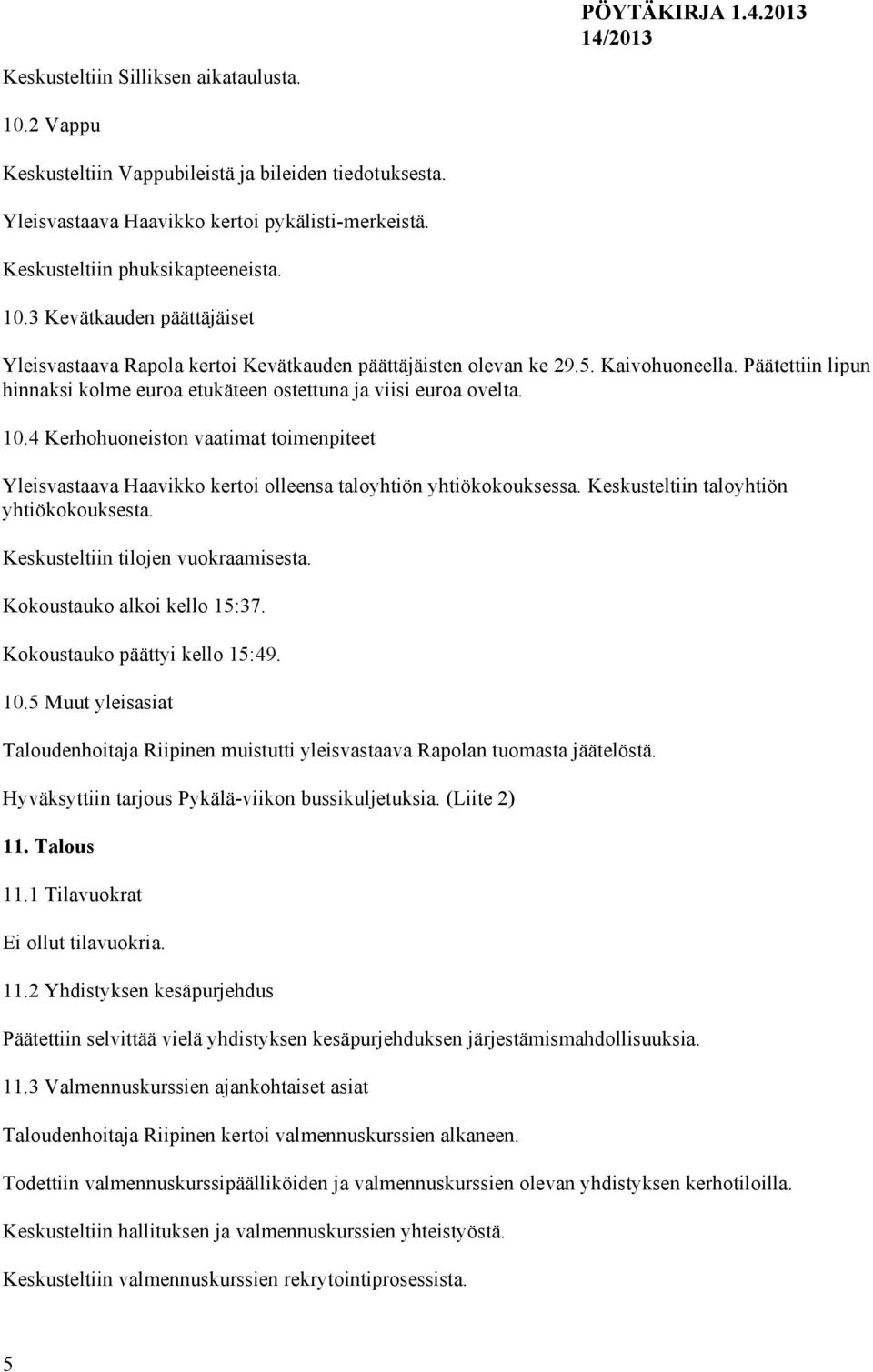 4 Kerhohuoneiston vaatimat toimenpiteet Yleisvastaava Haavikko kertoi olleensa taloyhtiön yhtiökokouksessa. Keskusteltiin taloyhtiön yhtiökokouksesta. Keskusteltiin tilojen vuokraamisesta.