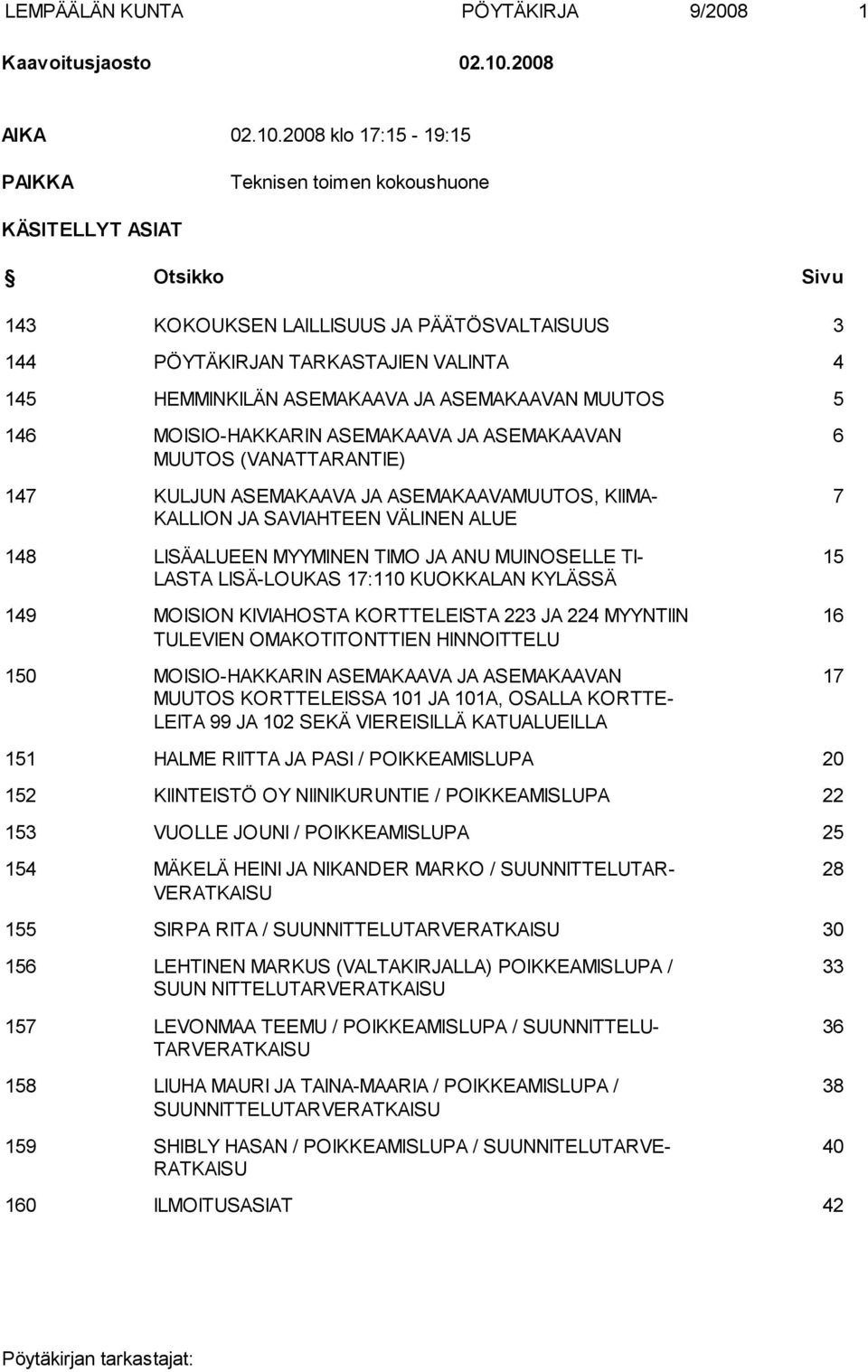 2008 klo 17:15-19:15 PAIKKA Teknisen toimen kokoushuone KÄSITELLYT ASIAT Otsikko Sivu 143 KOKOUKSEN LAILLISUUS JA PÄÄTÖSVALTAISUUS 3 144 PÖYTÄKIRJAN TARKASTAJIEN VALINTA 4 145 HEMMINKILÄN ASEMAKAAVA