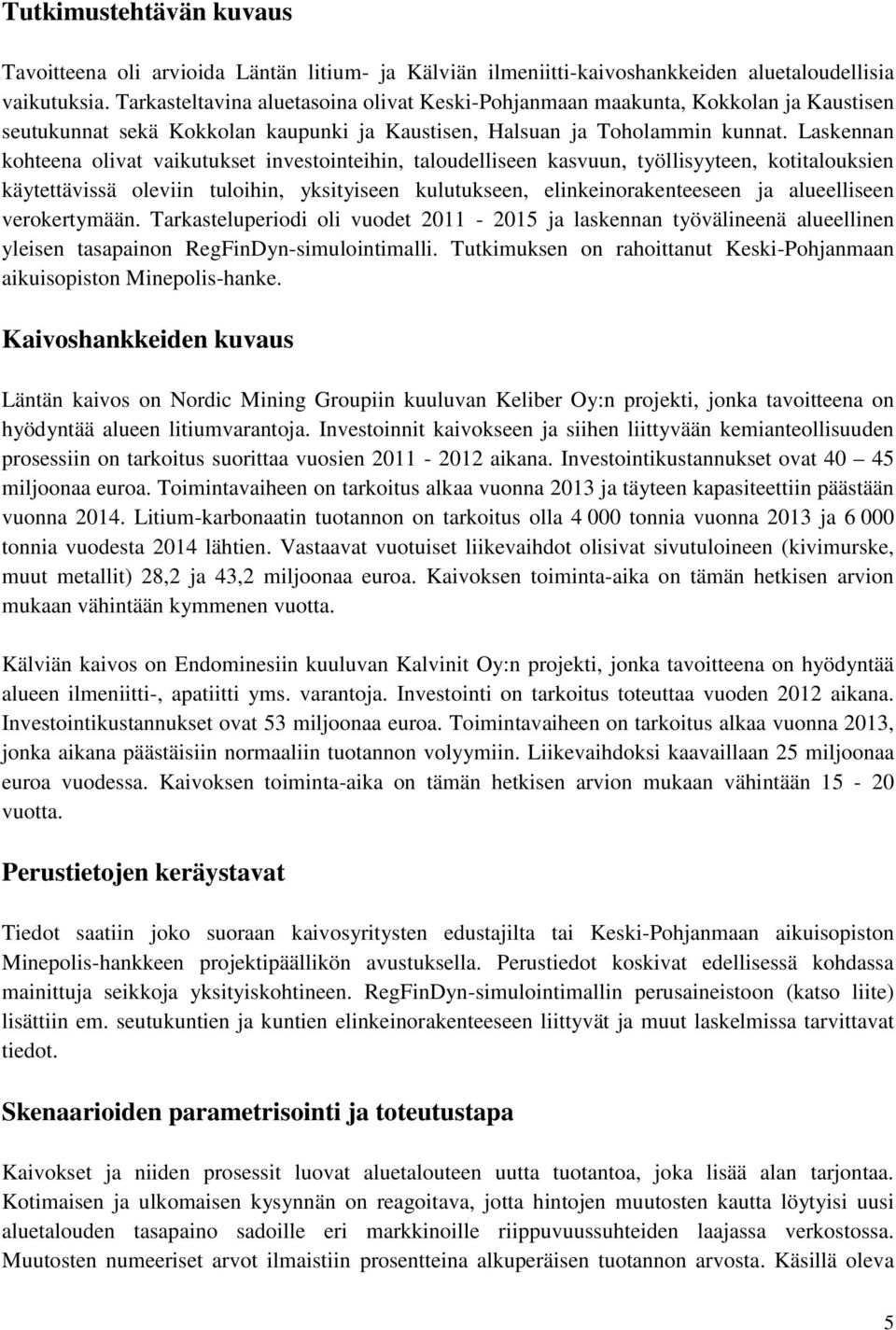 Laskennan kohteena olivat vaikutukset investointeihin, taloudelliseen kasvuun, työllisyyteen, kotitalouksien käytettävissä oleviin tuloihin, yksityiseen kulutukseen, elinkeinorakenteeseen ja