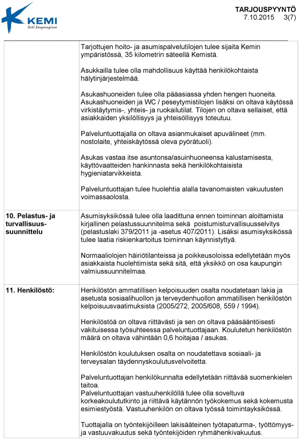 Asukashuoneiden ja WC / peseytymistilojen lisäksi on oltava käytössä virkistäytymis-, yhteis- ja ruokailutilat. Tilojen on oltava sellaiset, että asiakkaiden yksilöllisyys ja yhteisöllisyys toteutuu.