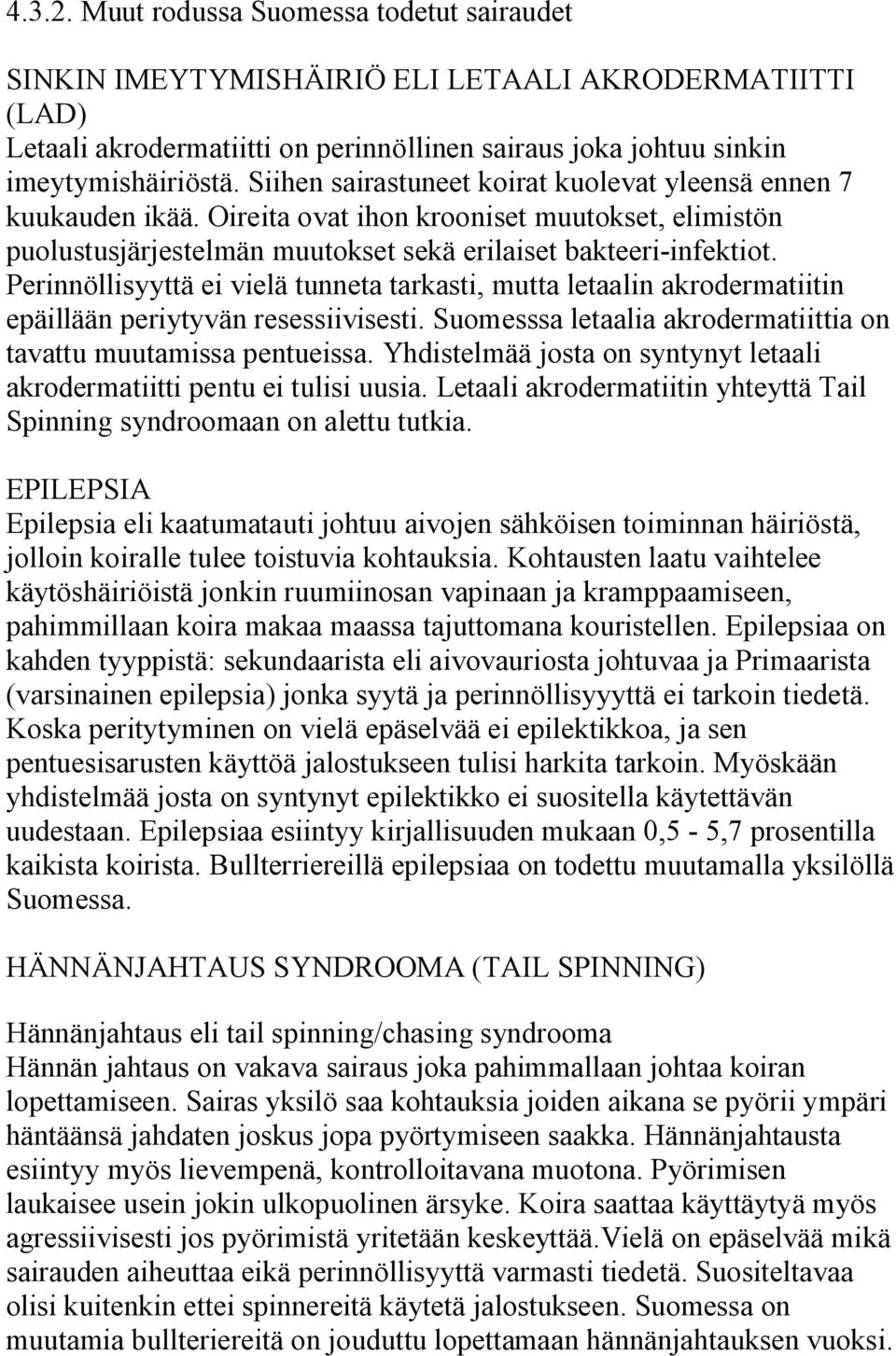 Perinnöllisyyttä ei vielä tunneta tarkasti, mutta letaalin akrodermatiitin epäillään periytyvän resessiivisesti. Suomesssa letaalia akrodermatiittia on tavattu muutamissa pentueissa.