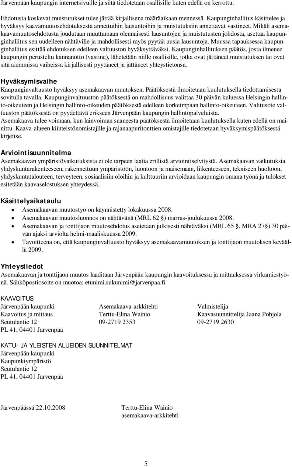 Mikäli asemakaavamuutosehdotusta joudutaan muuttamaan olennaisesti lausuntojen ja muistutusten johdosta, asettaa kaupunginhallitus sen uudelleen nähtäville ja mahdollisesti myös pyytää uusia