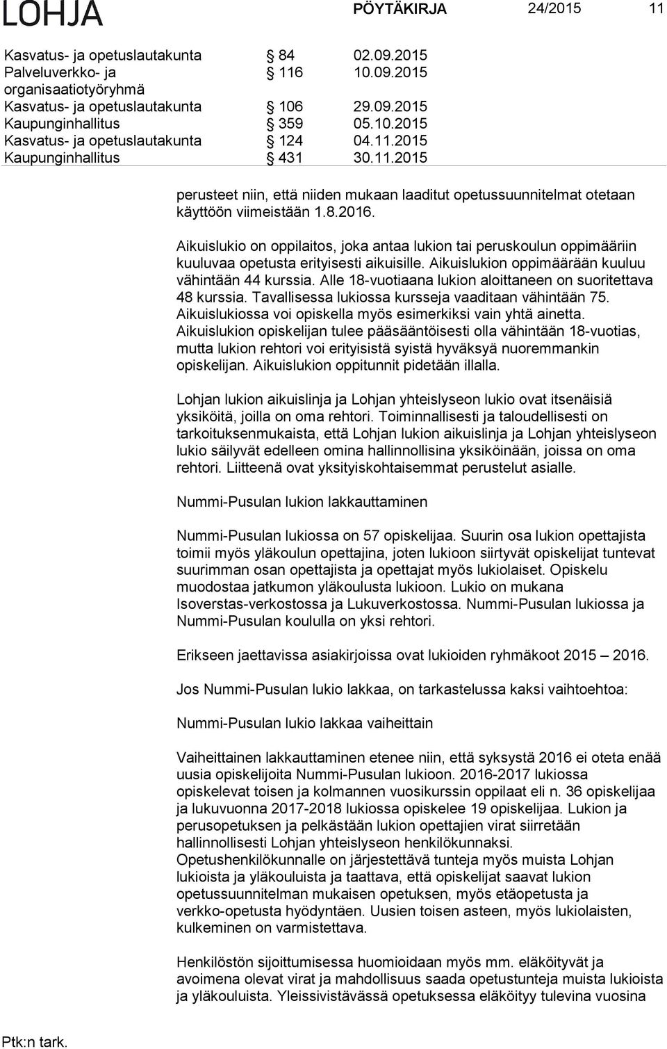 Aikuislukio on oppilaitos, joka antaa lukion tai peruskoulun oppimääriin kuuluvaa opetusta erityisesti aikuisille. Aikuislukion oppimäärään kuuluu vähintään 44 kurssia.