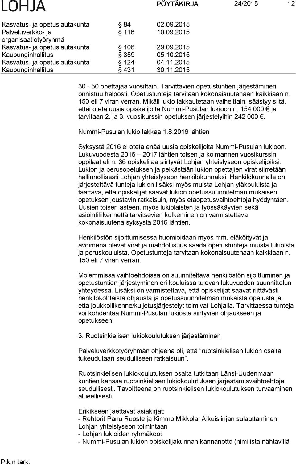 150 eli 7 viran verran. Mikäli lukio lakkautetaan vaiheittain, säästyy siitä, ettei oteta uusia opiskelijoita Nummi-Pusulan lukioon n. 154 000 ja tarvitaan 2. ja 3.