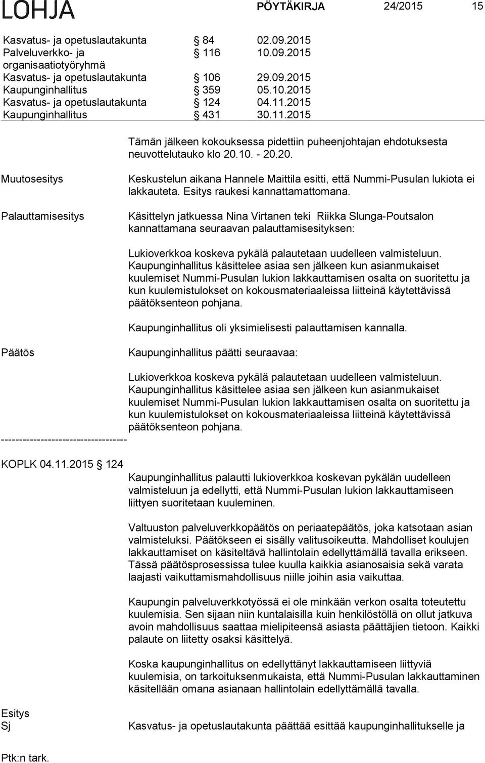 raukesi kannattamattomana. Käsittelyn jatkuessa Nina Virtanen teki Riikka Slunga-Poutsalon kannattamana seuraavan palauttamisesityksen: Lukioverkkoa koskeva pykälä palautetaan uudelleen valmisteluun.