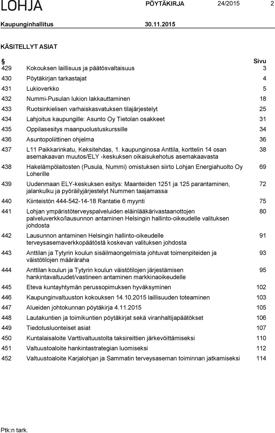 varhaiskasvatuksen tilajärjestelyt 25 434 Lahjoitus kaupungille: Asunto Oy Tietolan osakkeet 31 435 Oppilasesitys maanpuolustuskurssille 34 436 Asuntopoliittinen ohjelma 36 437 L11 Paikkarinkatu,