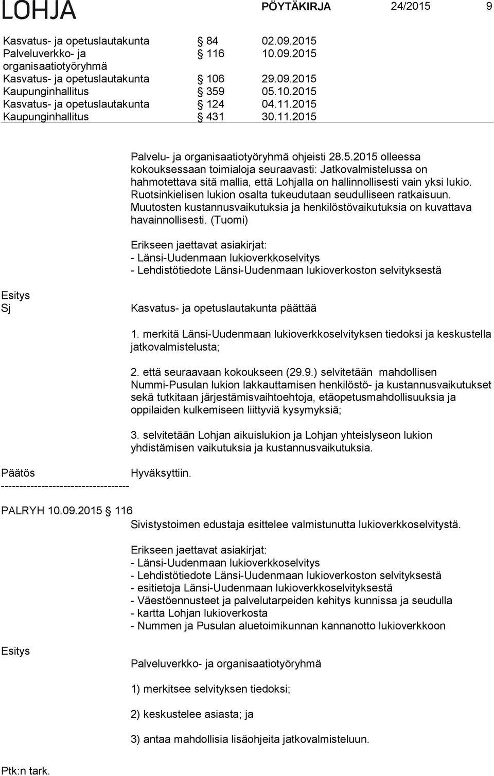 Ruotsinkielisen lukion osalta tukeudutaan seudulliseen ratkaisuun. Muutosten kustannusvaikutuksia ja henkilöstövaikutuksia on kuvattava havainnollisesti.