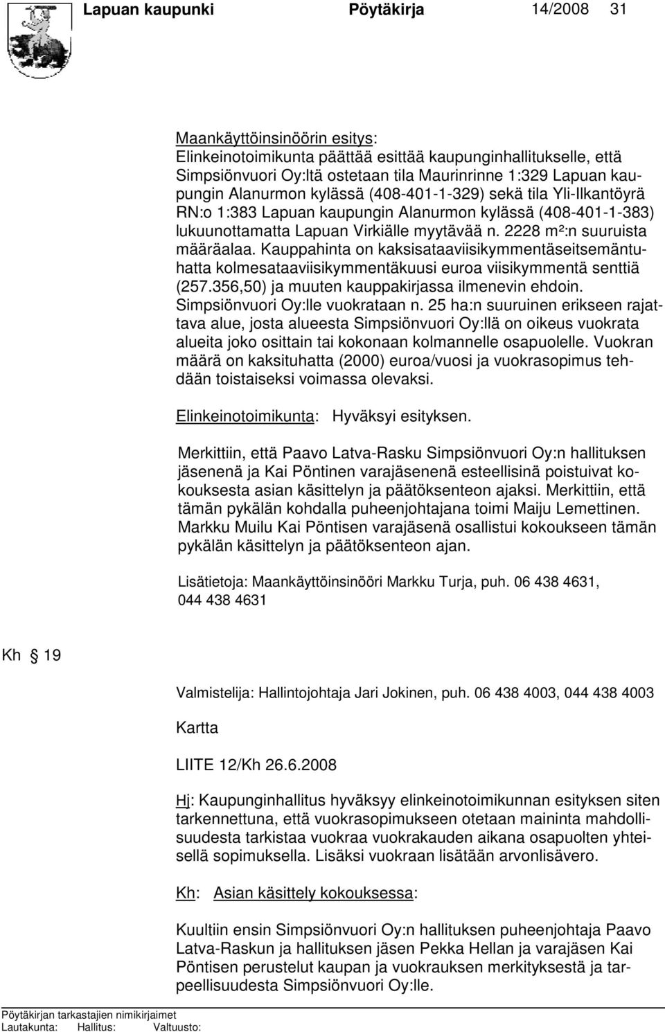 2228 m²:n suuruista määräalaa. Kauppahinta on kaksisataaviisikymmentäseitsemäntuhatta kolmesataaviisikymmentäkuusi euroa viisikymmentä senttiä (257.356,50) ja muuten kauppakirjassa ilmenevin ehdoin.