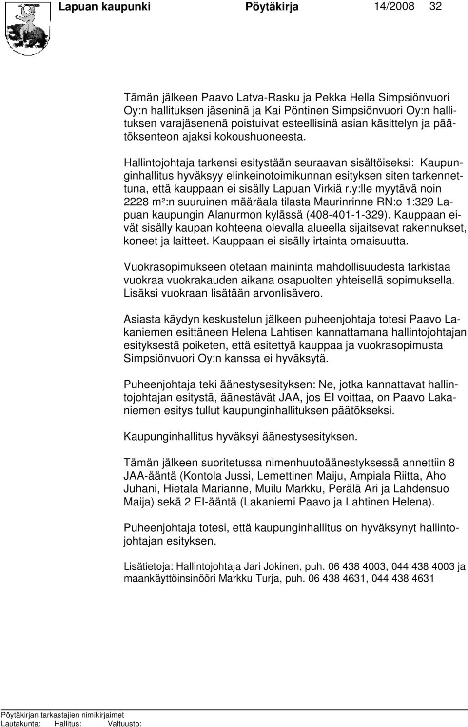 Hallintojohtaja tarkensi esitystään seuraavan sisältöiseksi: Kaupunginhallitus hyväksyy elinkeinotoimikunnan esityksen siten tarkennettuna, että kauppaan ei sisälly Lapuan Virkiä r.