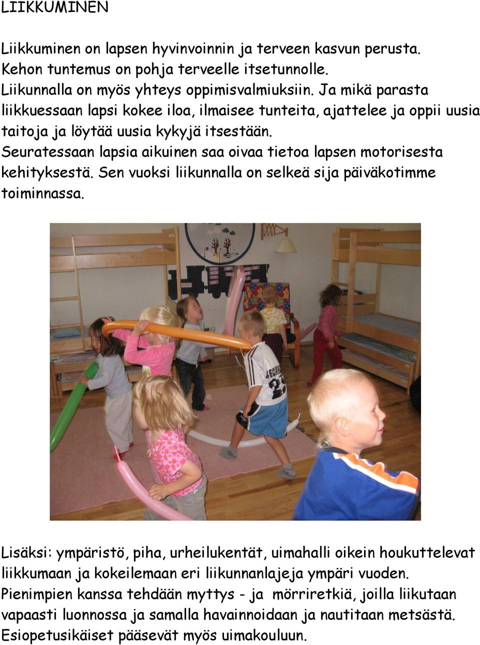 Seuratessaan lapsia aikuinen saa oivaa tietoa lapsen motorisesta kehityksestä. Sen vuoksi liikunnalla on selkeä sija päiväkotimme toiminnassa.