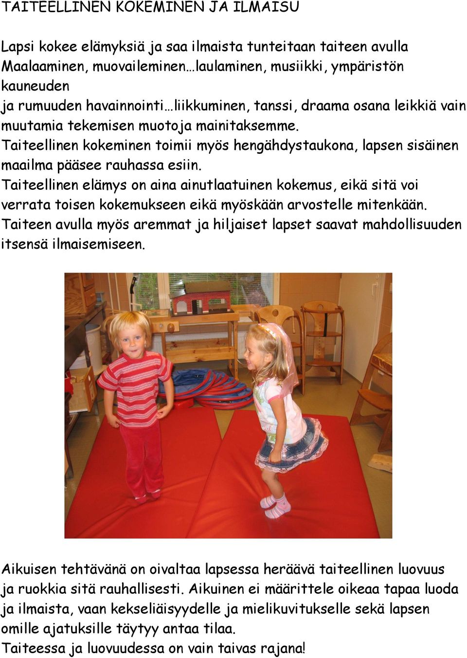 Taiteellinen elämys on aina ainutlaatuinen kokemus, eikä sitä voi verrata toisen kokemukseen eikä myöskään arvostelle mitenkään.