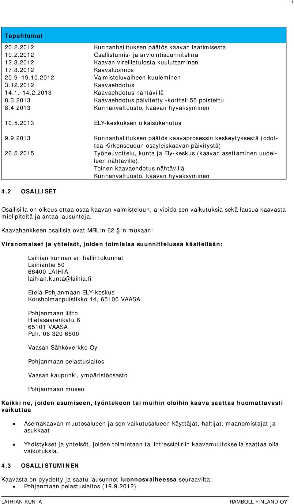 9.2013 Kunnanhallituksen päätös kaavaprosessin keskeytyksestä (odottaa Kirkonseudun osayleiskaavan päivitystä) 26.5.2015 Työneuvottelu, kunta ja Ely-keskus (kaavan asettaminen uudelleen nähtäville).