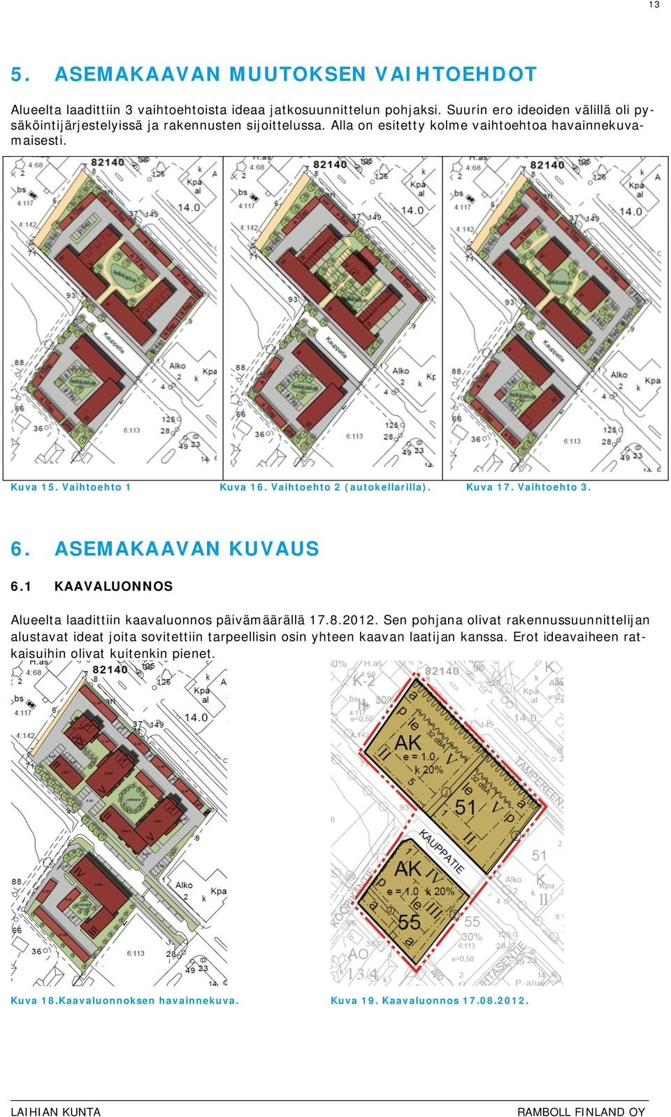 Vaihtoehto 1 Kuva 16. Vaihtoehto 2 (autokellarilla). Kuva 17. Vaihtoehto 3. 6. ASEMAKAAVAN KUVAUS 6.1 KAAVALUONNOS Alueelta laadittiin kaavaluonnos päivämäärällä 17.8.2012.