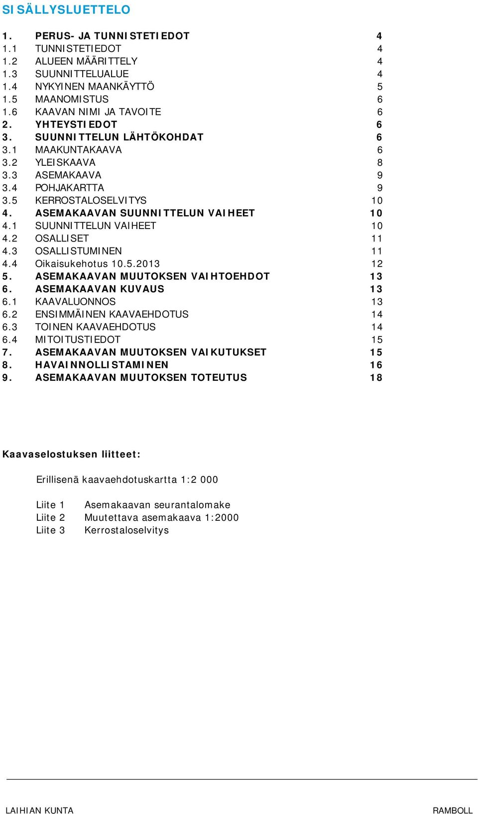 1 SUUNNITTELUN VAIHEET 10 4.2 OSALLISET 11 4.3 OSALLISTUMINEN 11 4.4 Oikaisukehotus 10.5.2013 12 5. ASEMAKAAVAN MUUTOKSEN VAIHTOEHDOT 13 6. ASEMAKAAVAN KUVAUS 13 6.1 KAAVALUONNOS 13 6.