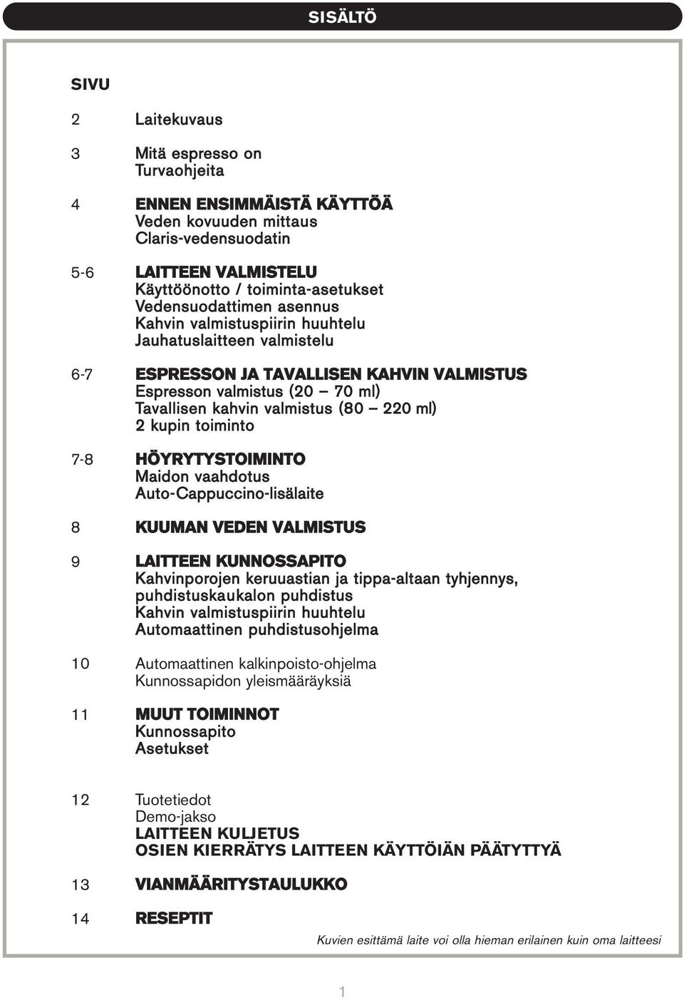 ml) 2 kupin toiminto 7-8 HÖYRYTYSTOIMINTO Maidon vaahdotus Auto-Cappuccino-lisälaite 8 KUUMAN VEDEN VALMISTUS 9 LAITTEEN KUNNOSSAPITO Kahvinporojen keruuastian ja tippa-altaan tyhjennys,