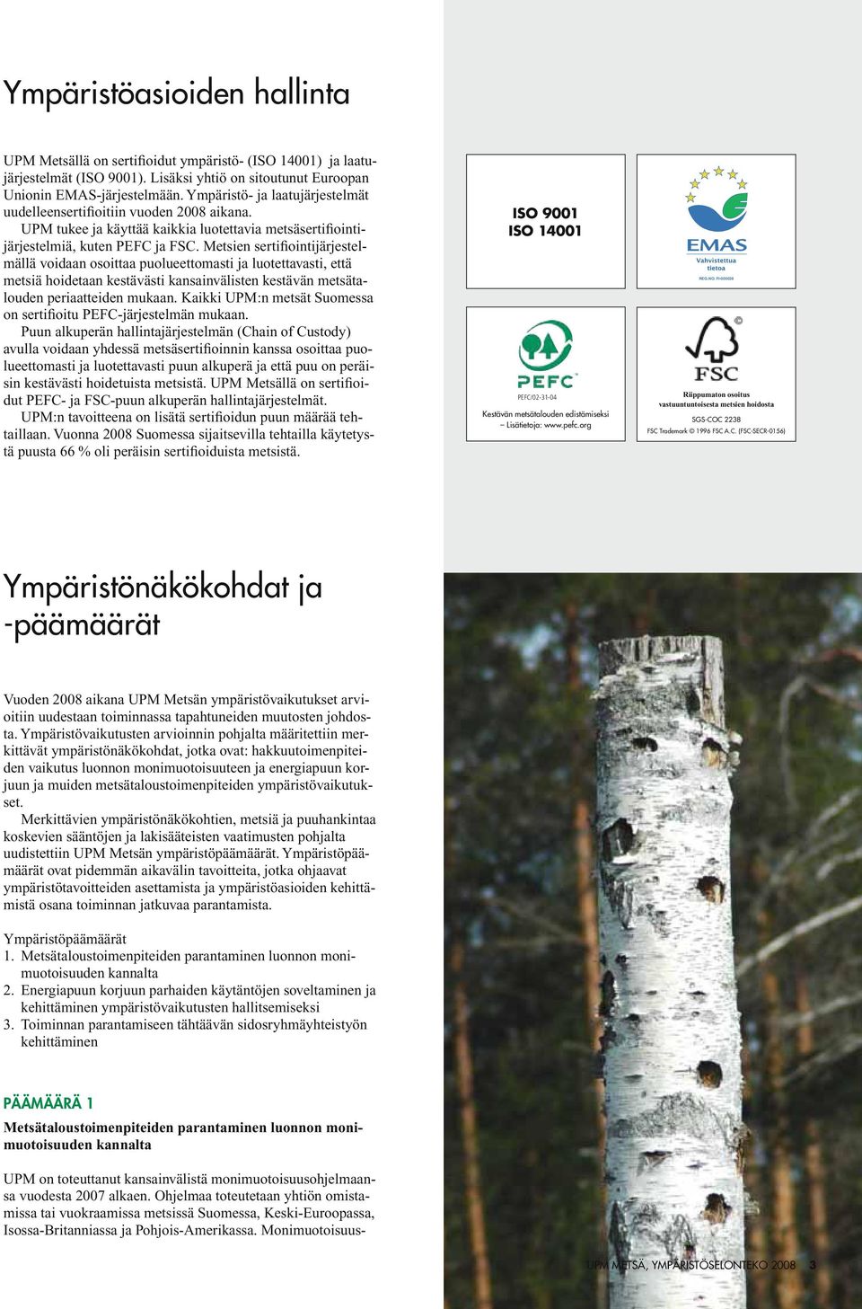 Metsien sertifiointijärjestelmällä voidaan osoittaa puolueettomasti ja luotettavasti, että metsiä hoidetaan kestävästi kansainvälisten kestävän metsätalouden periaatteiden mukaan.