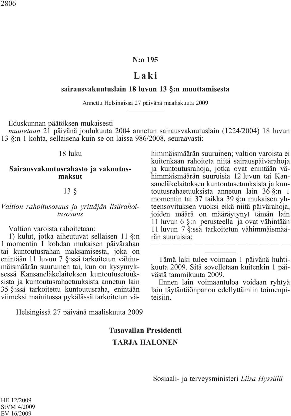 lisärahoitusosuus Valtion varoista rahoitetaan: 1) kulut, jotka aiheutuvat sellaisen 11 :n 1 momentin 1 kohdan mukaisen päivärahan tai kuntoutusrahan maksamisesta, joka on enintään 11 luvun 7 :ssä