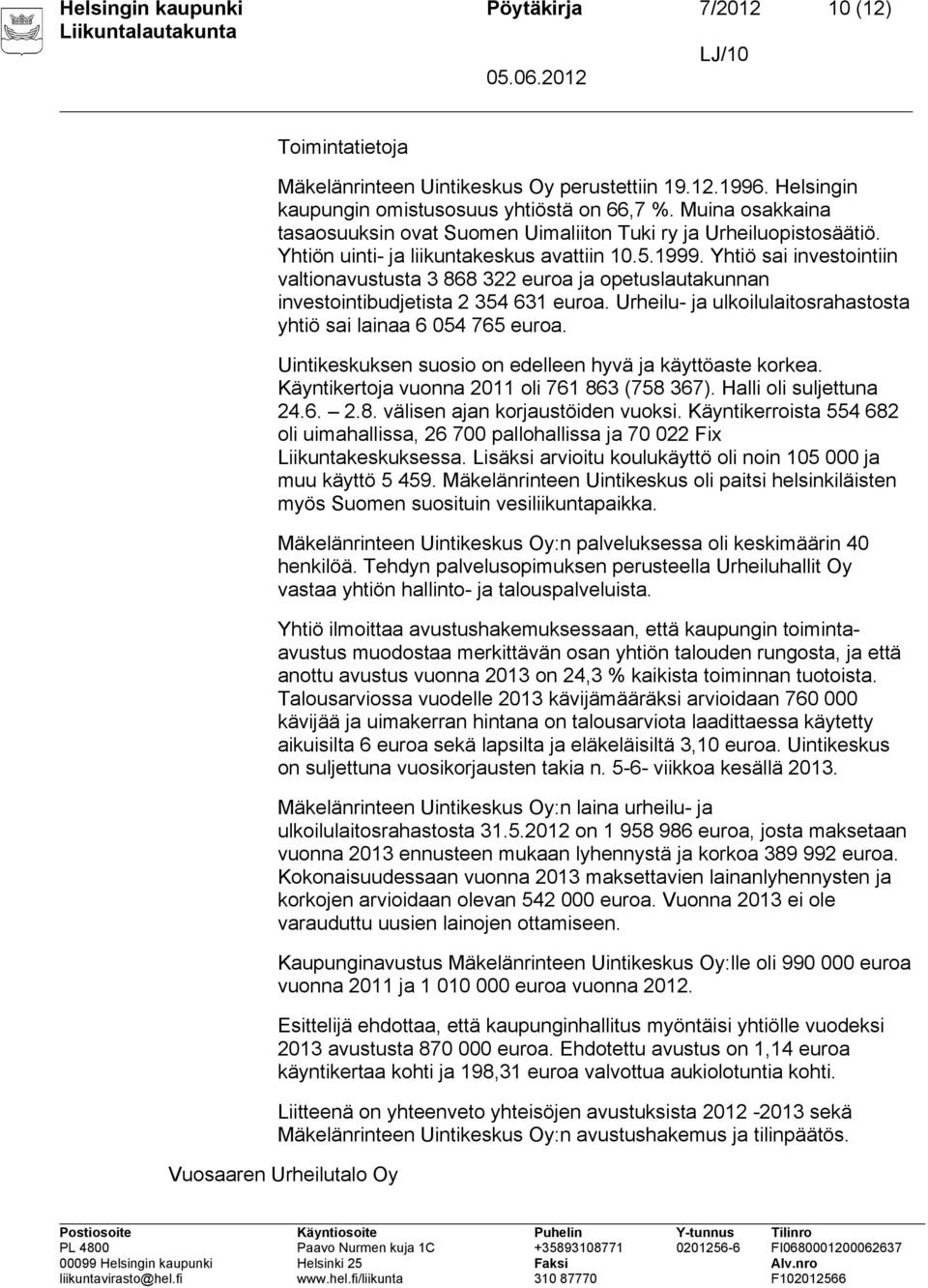 Yhtiö sai investointiin valtionavustusta 3 868 322 euroa ja opetuslautakunnan investointibudjetista 2 354 631 euroa. Urheilu- ja ulkoilulaitosrahastosta yhtiö sai lainaa 6 054 765 euroa.