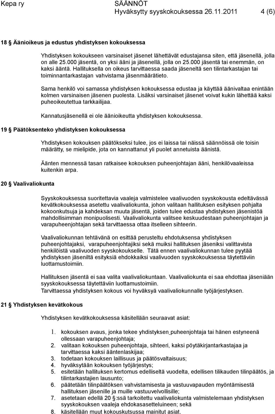 Hallituksella on oikeus tarvittaessa saada jäseneltä sen tilintarkastajan tai toiminnantarkastajan vahvistama jäsenmäärätieto.