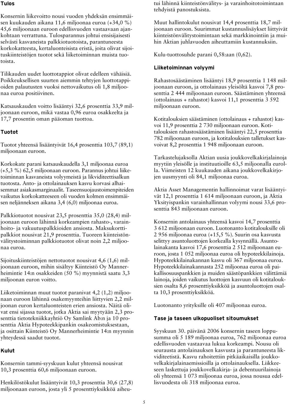 tuotoista. Tilikauden uudet luottotappiot olivat edelleen vähäisiä. Poikkeuksellisen suurten aiemmin tehtyjen luottotappioiden palautusten vuoksi nettovaikutus oli 1,8 miljoonaa euroa positiivinen.
