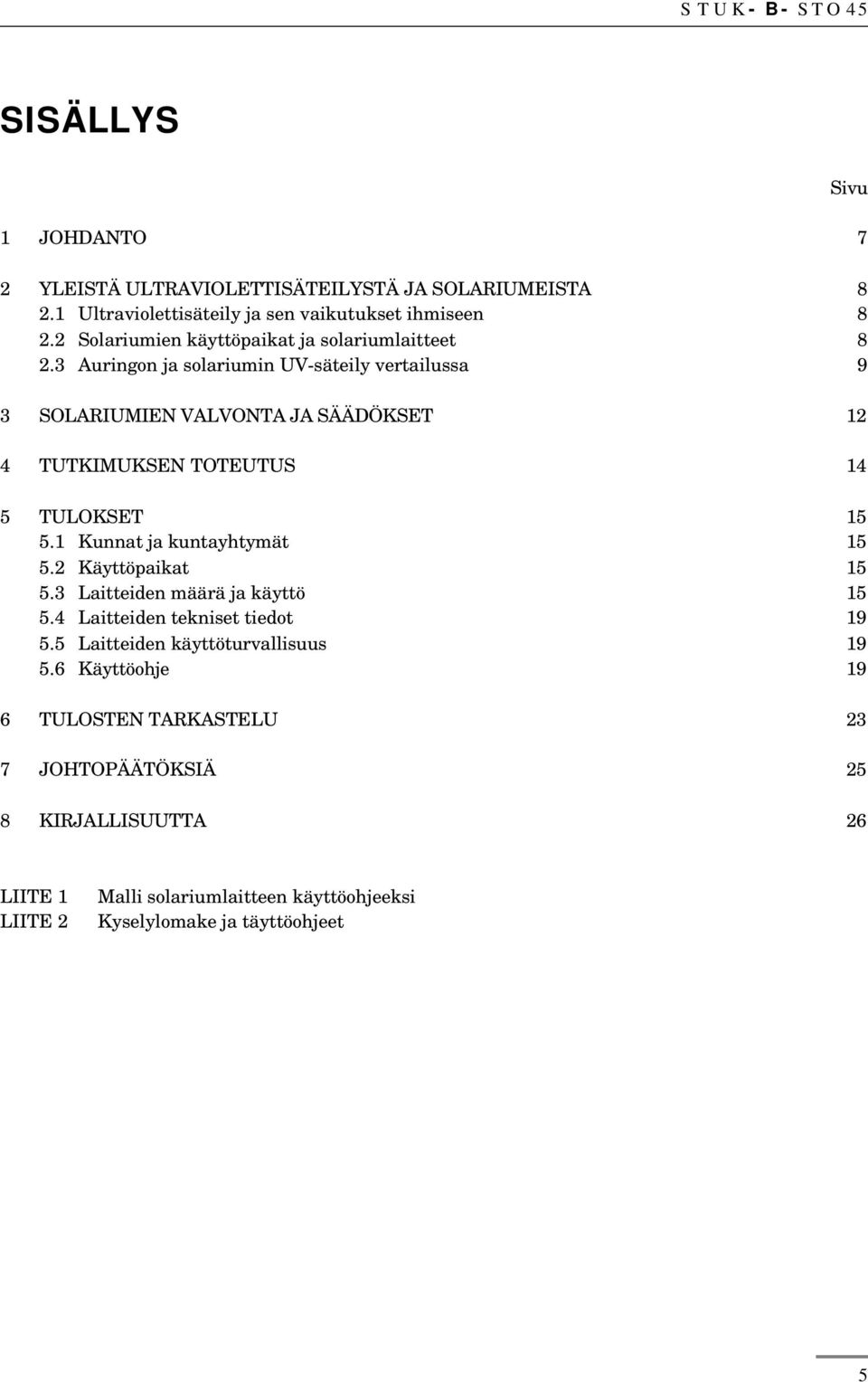 3 Auringon ja solariumin UV-säteily vertailussa 9 3 SOLARIUMIEN VALVONTA JA SÄÄDÖKSET 12 4 TUTKIMUKSEN TOTEUTUS 14 5 TULOKSET 15 5.1 Kunnat ja kuntayhtymät 15 5.