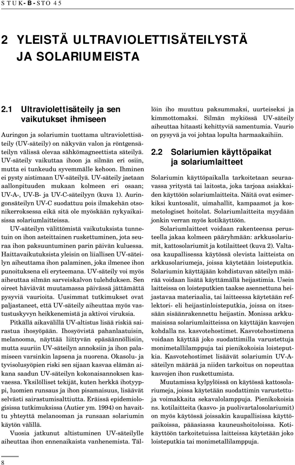 UV-säteily vaikuttaa ihoon ja silmän eri osiin, mutta ei tunkeudu syvemmälle kehoon. Ihminen ei pysty aistimaan UV-säteilyä.