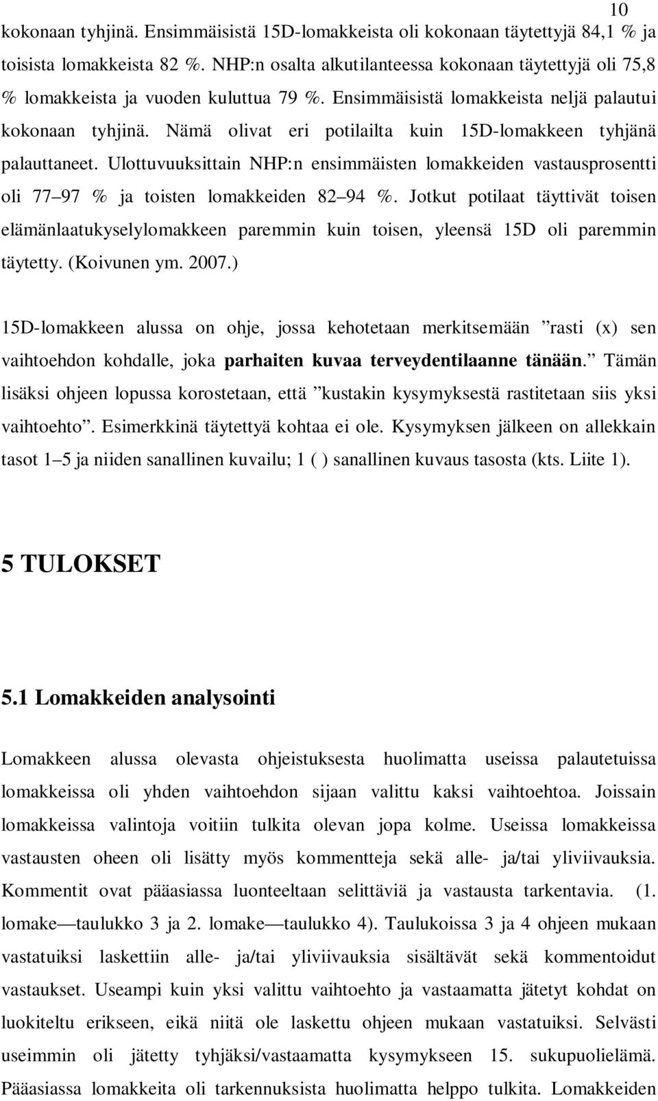 Nämä olivat eri potilailta kuin 15D-lomakkeen tyhjänä palauttaneet. Ulottuvuuksittain NHP:n ensimmäisten lomakkeiden vastausprosentti oli 77 97 % ja toisten lomakkeiden 82 94 %.