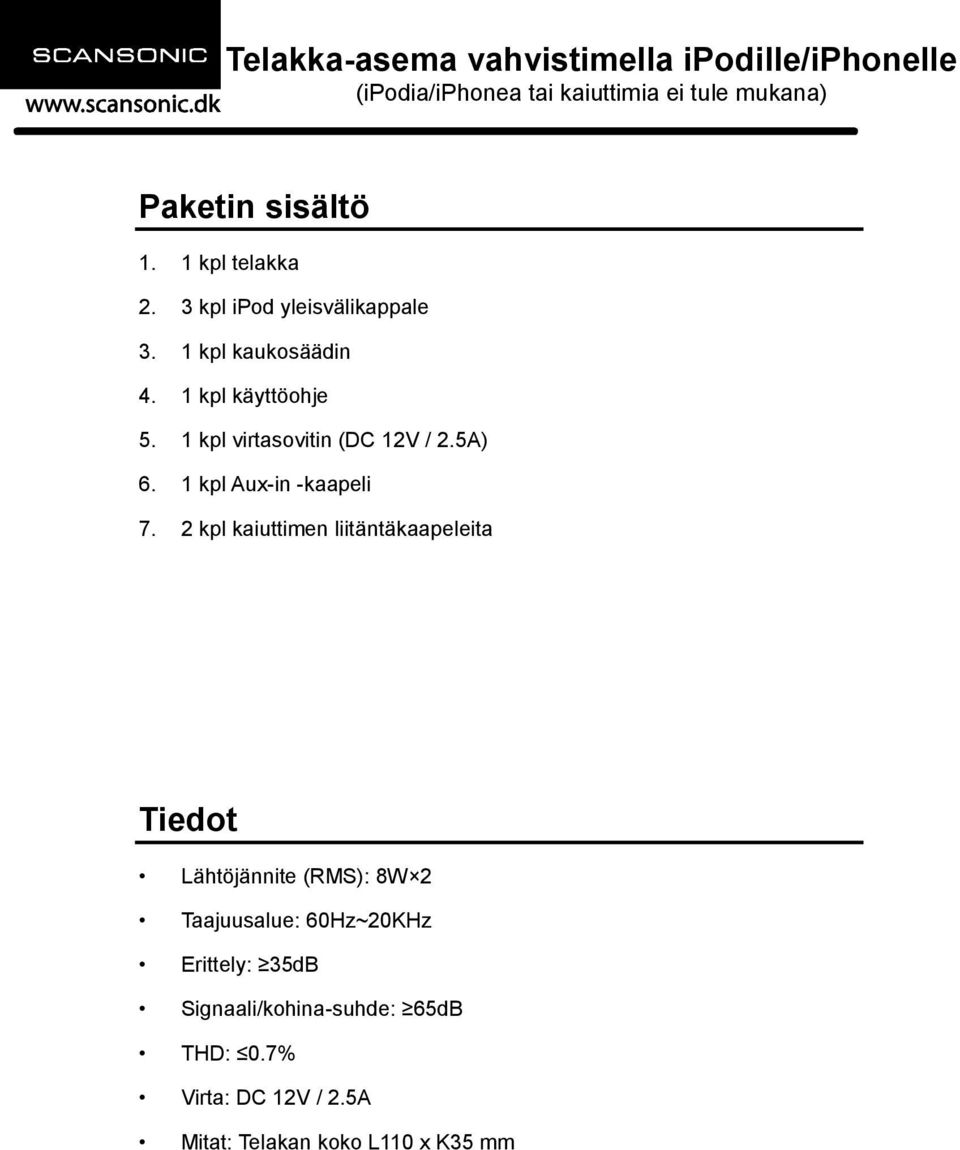 2 kpl kaiuttimen liitäntäkaapeleita Tiedot Lähtöjännite (RMS): 8W 2 Taajuusalue: 60Hz~20KHz