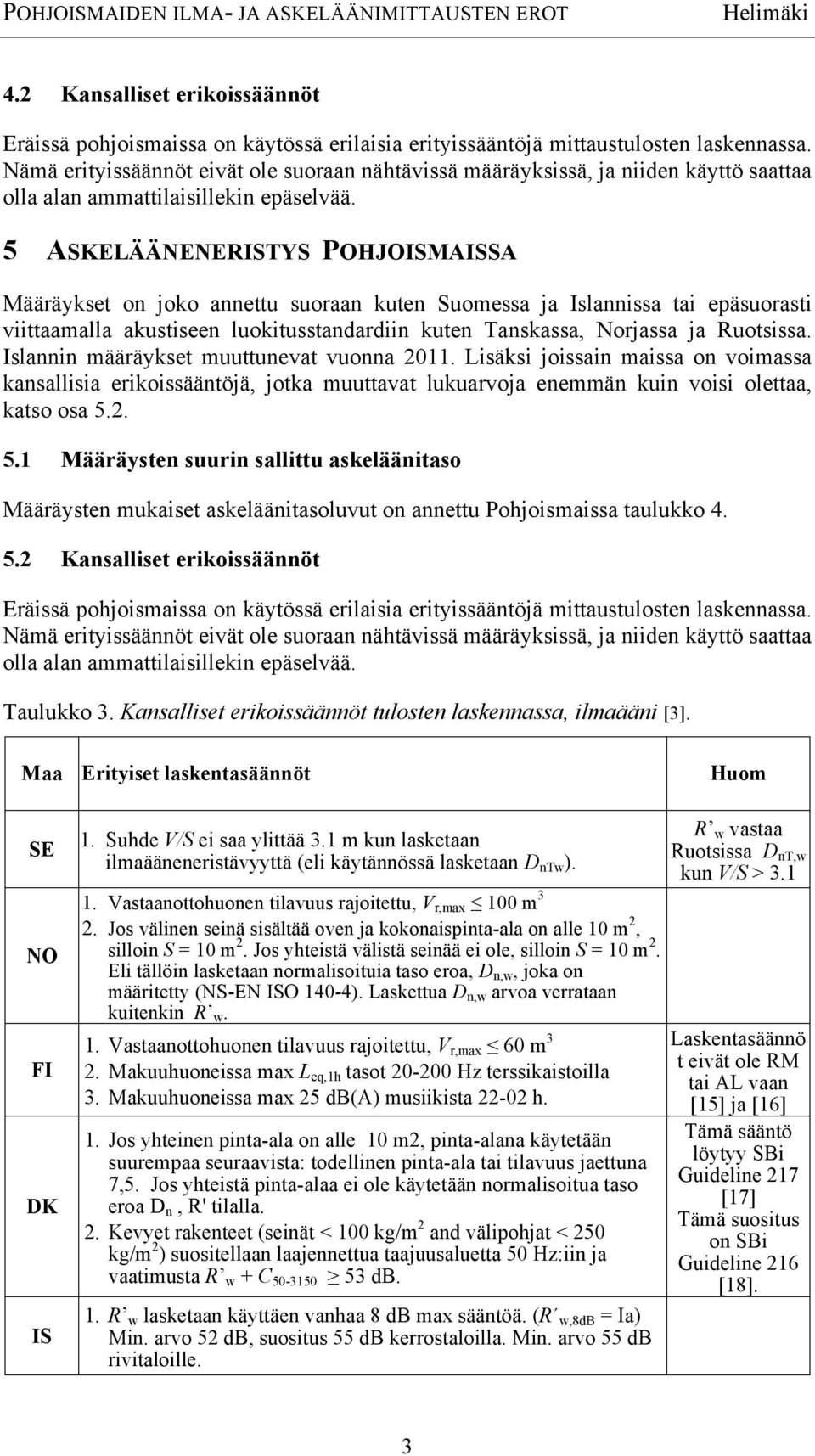 5 ASKELÄÄNENERISTYS POHJOISMAISSA Määräykset on joko annettu suoraan kuten Suomessa ja Islannissa tai epäsuorasti viittaamalla akustiseen luokitusstandardiin kuten Tanskassa, Norjassa ja Ruotsissa.