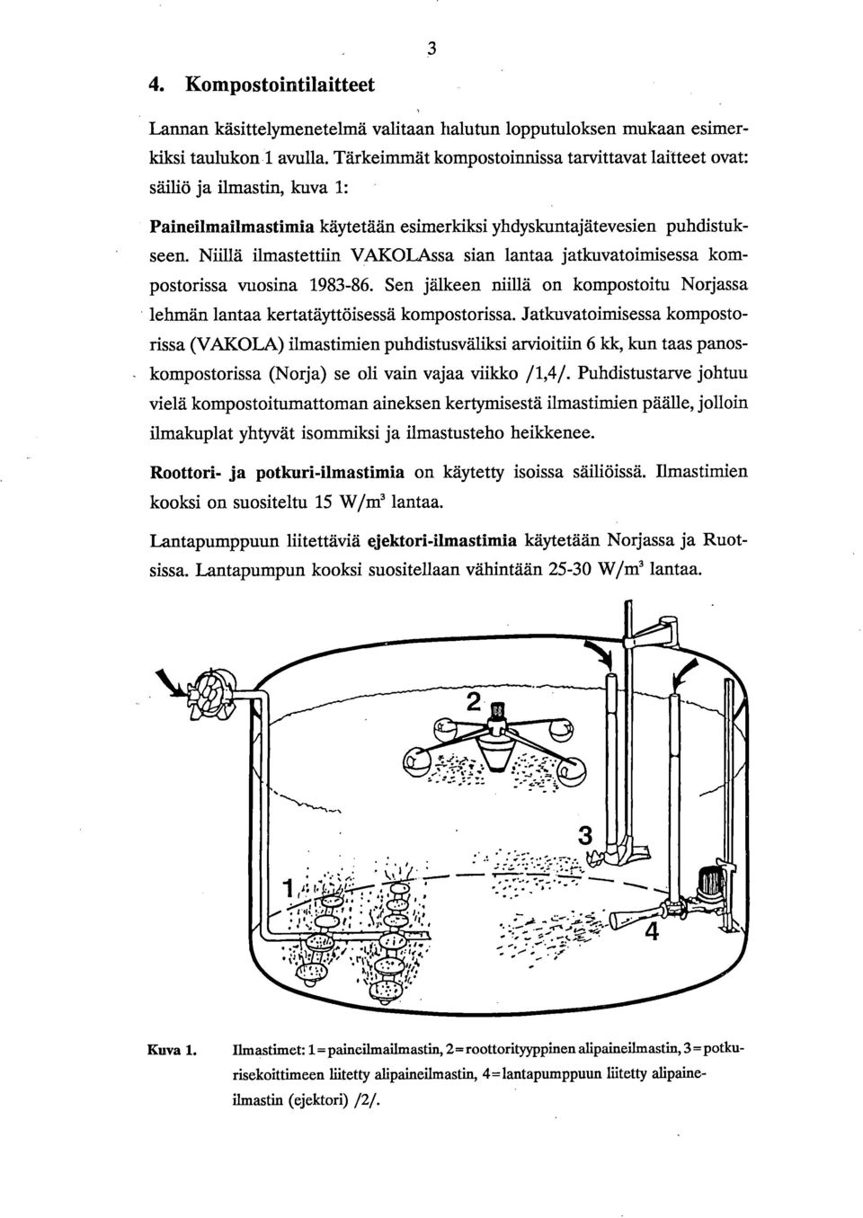 Niillä ilmastettiin VAKOLAssa sian lantaa jatkuvatoimisessa kompostorissa vuosina 1983-86. Sen jälkeen niillä on kompostoitu Norjassa lehmän lantaa kertatäyttöisessä kompostorissa.