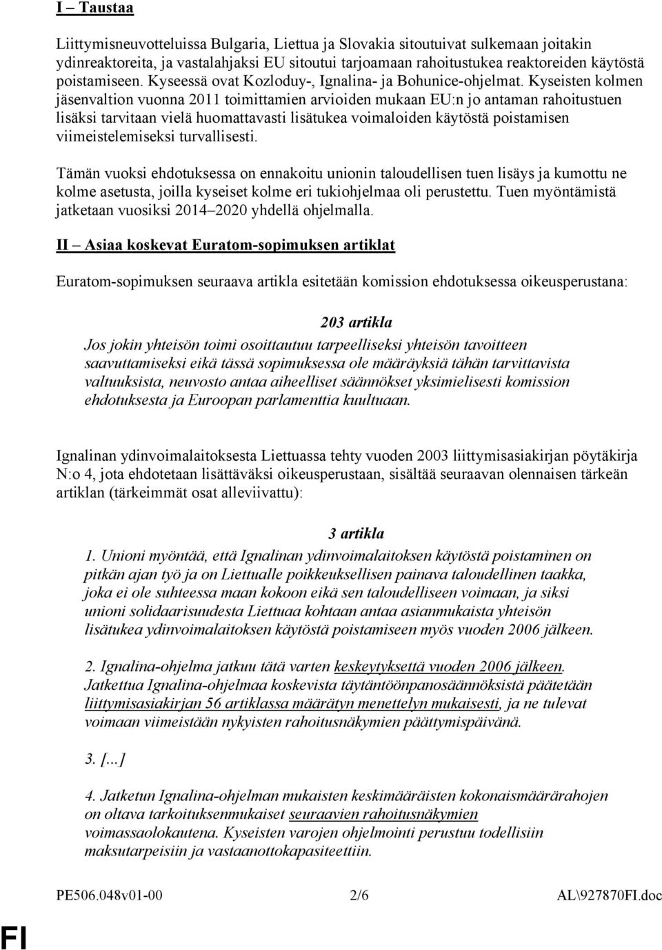 Kyseisten kolmen jäsenvaltion vuonna 2011 toimittamien arvioiden mukaan EU:n jo antaman rahoitustuen lisäksi tarvitaan vielä huomattavasti lisätukea voimaloiden käytöstä poistamisen