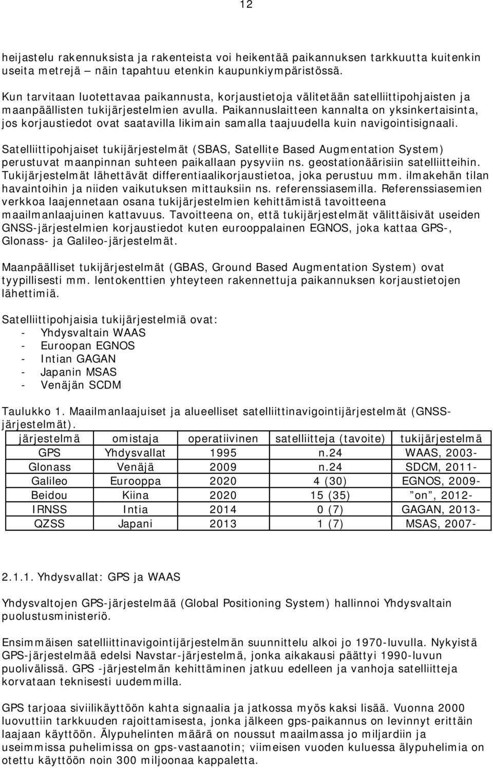 Paikannuslaitteen kannalta on yksinkertaisinta, jos korjaustiedot ovat saatavilla likimain samalla taajuudella kuin navigointisignaali.