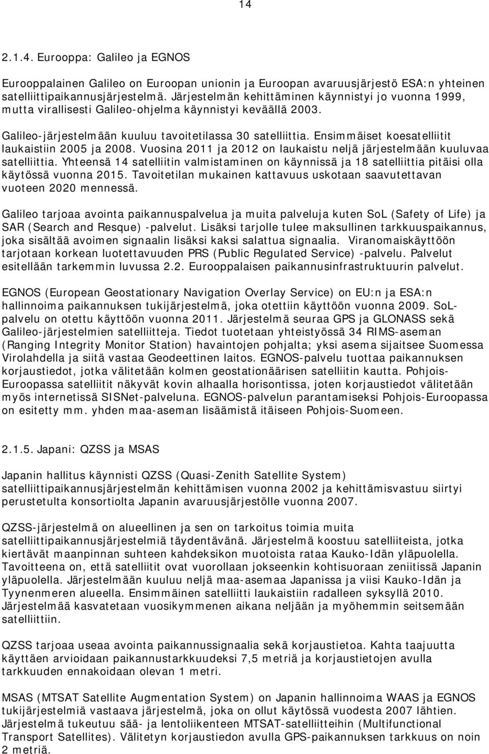 Ensimmäiset koesatelliitit laukaistiin 2005 ja 2008. Vuosina 2011 ja 2012 on laukaistu neljä järjestelmään kuuluvaa satelliittia.