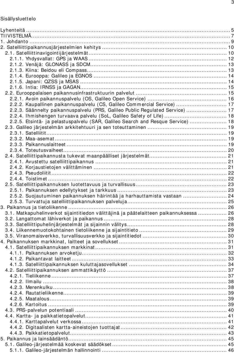 .. 15 2.2.1. Avoin paikannuspalvelu (OS, Galileo Open Service)... 16 2.2.2. Kaupallinen paikannuspalvelu (CS, Galileo Commercial Service)... 17 2.2.3.